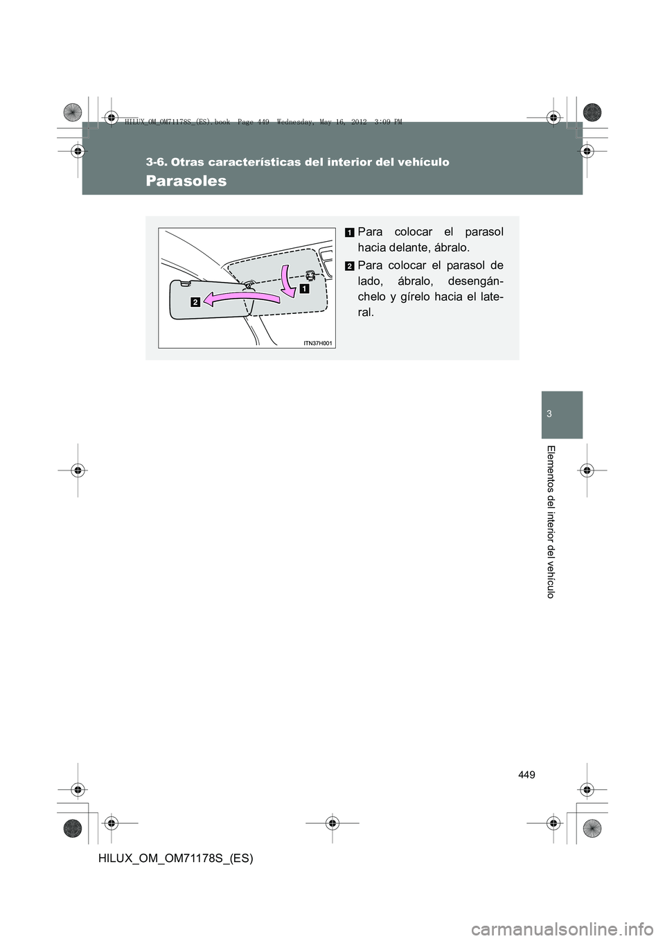TOYOTA HILUX 2012  Manual del propietario (in Spanish) 449
3
Elementos del interior del vehículo
HILUX_OM_OM71178S_(ES)
3-6. Otras características del interior del vehículo
Parasoles
Para colocar el parasol
hacia delante, ábralo.
Para colocar el paras