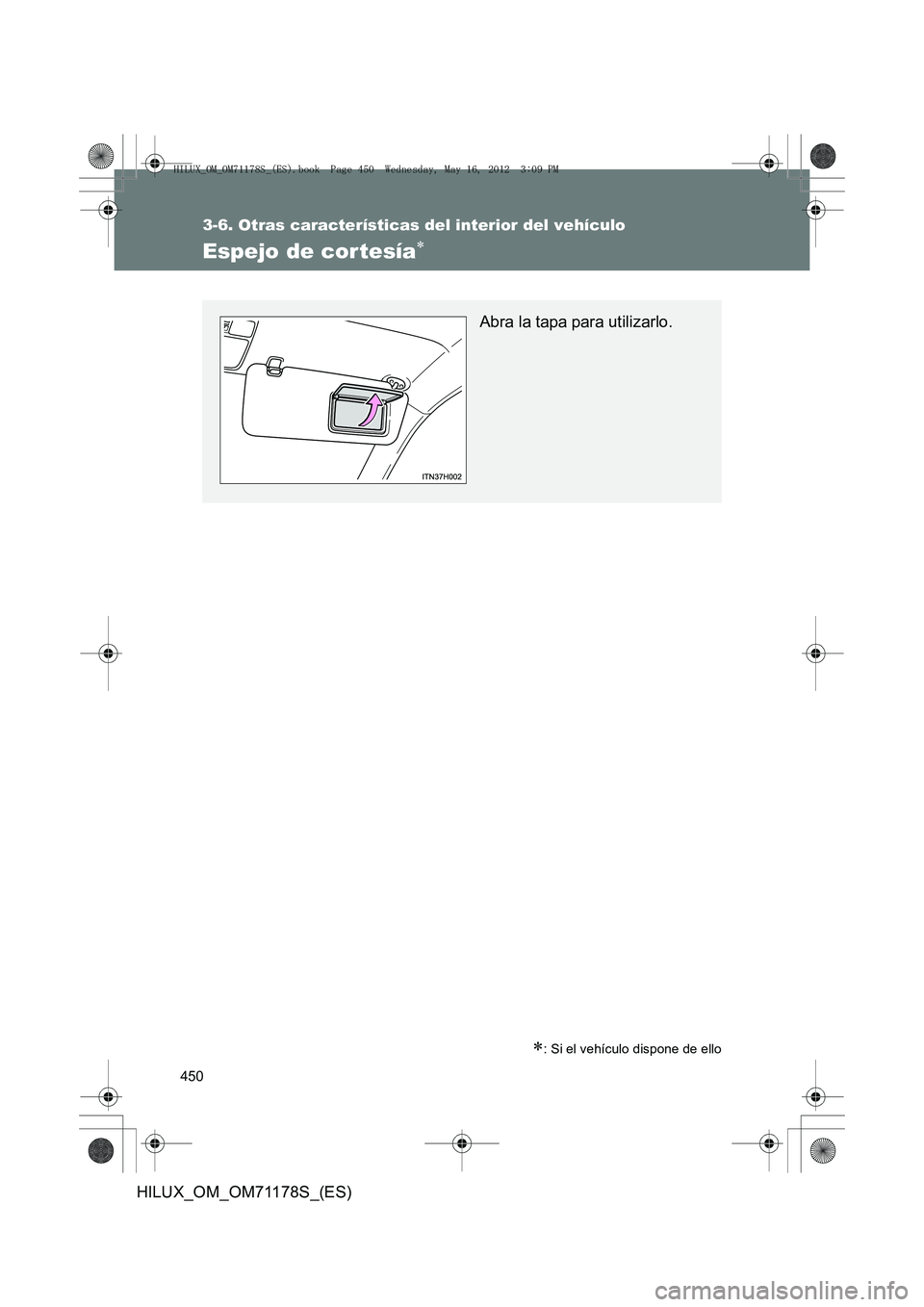 TOYOTA HILUX 2012  Manual del propietario (in Spanish) 450
3-6. Otras características del interior del vehículo
HILUX_OM_OM71178S_(ES)
Espejo de cor tesía∗
∗: Si el vehículo dispone de ello
Abra la tapa para utilizarlo.
HILUX_OM_OM71178S_(ES).book