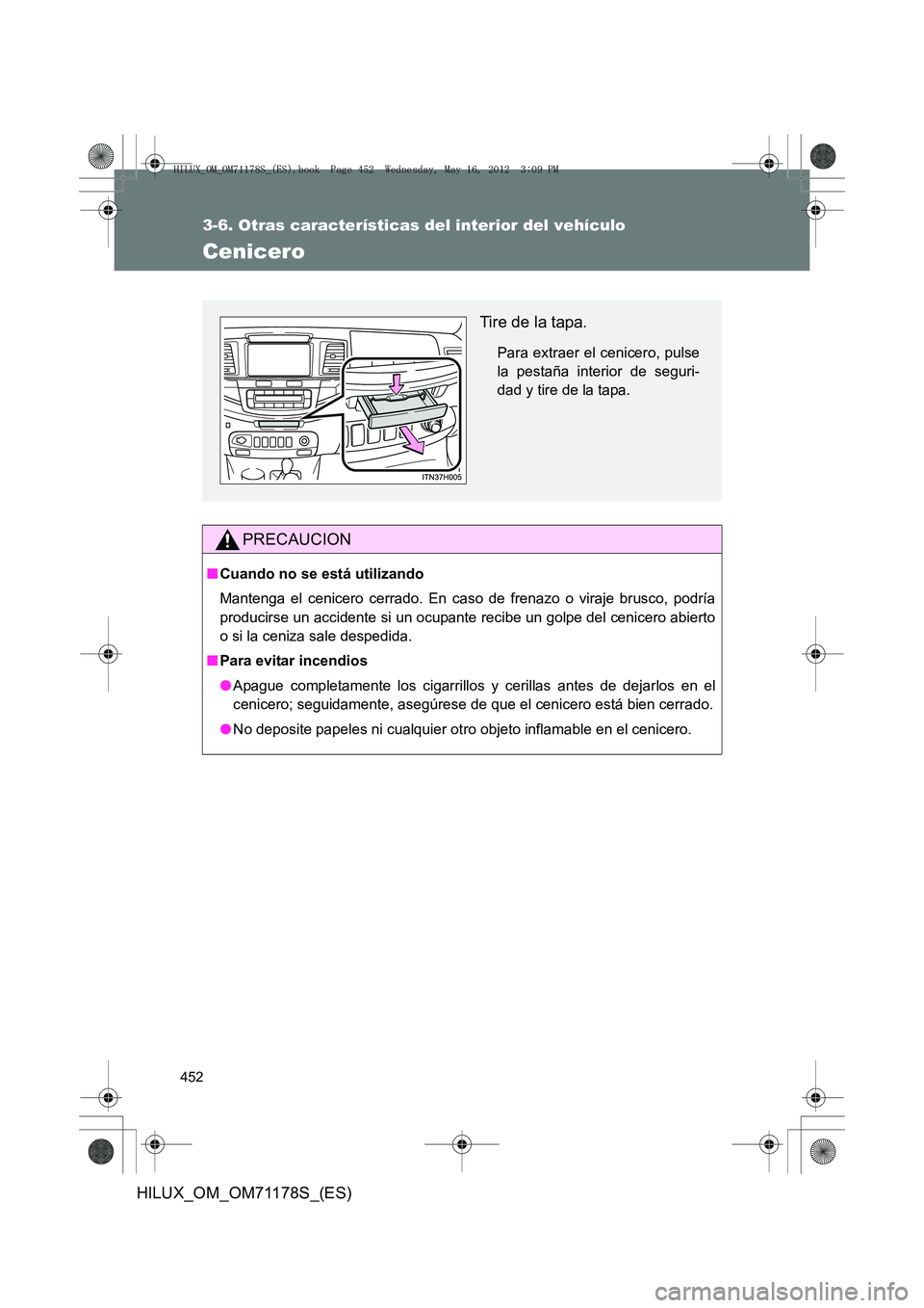TOYOTA HILUX 2012  Manual del propietario (in Spanish) 452
3-6. Otras características del interior del vehículo
HILUX_OM_OM71178S_(ES)
Cenicero
PRECAUCION
■Cuando no se está utilizando
Mantenga el cenicero cerrado. En caso de frenazo o viraje brusco,