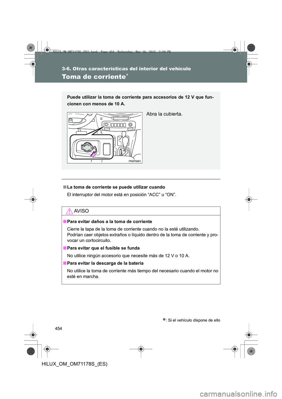 TOYOTA HILUX 2012  Manual del propietario (in Spanish) 454
3-6. Otras características del interior del vehículo
HILUX_OM_OM71178S_(ES)
Toma de corriente∗
∗: Si el vehículo dispone de ello
■La toma de corriente se puede utilizar cuando
El interrup