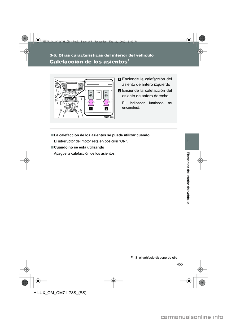 TOYOTA HILUX 2012  Manual del propietario (in Spanish) 455
3-6. Otras características del interior del vehículo
3
Elementos del interior del vehículo
HILUX_OM_OM71178S_(ES)
Calefacción de los asientos∗
∗: Si el vehículo dispone de ello
■La cale