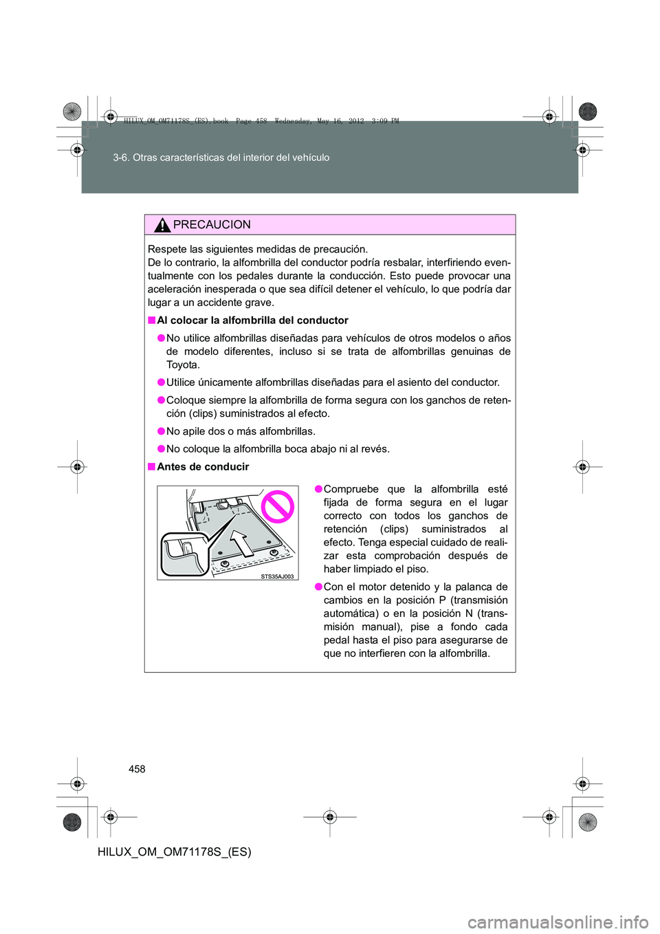 TOYOTA HILUX 2012  Manual del propietario (in Spanish) 458
3-6. Otras características del interior del vehículo
HILUX_OM_OM71178S_(ES)
PRECAUCION
Respete las siguientes medidas de precaución. 
De lo contrario, la alfombrilla del conductor podría resba