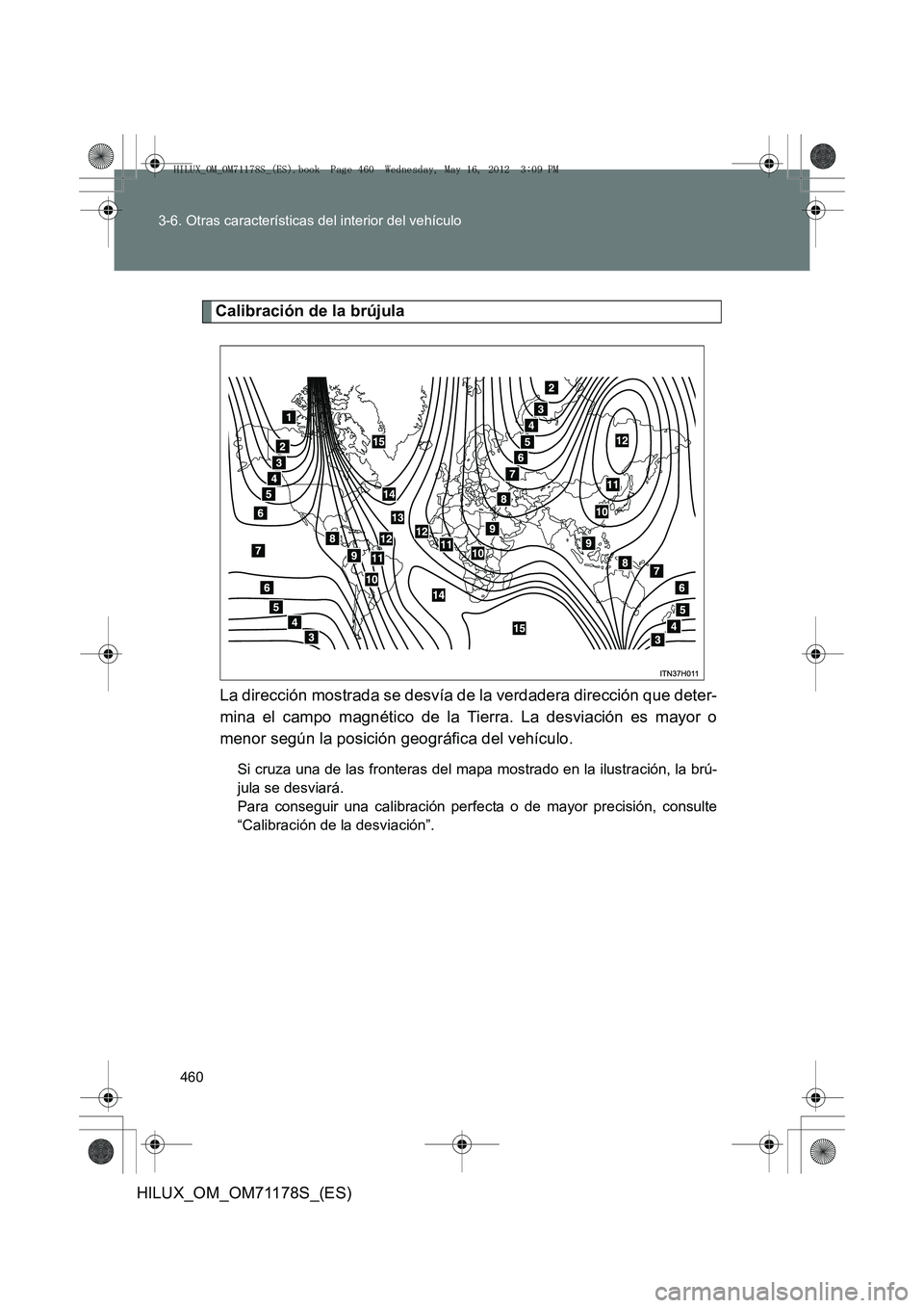 TOYOTA HILUX 2012  Manual del propietario (in Spanish) 460
3-6. Otras características del interior del vehículo
HILUX_OM_OM71178S_(ES)
Calibración de la brújula
La dirección mostrada se desvía de la verdadera dirección que deter-
mina el campo magn