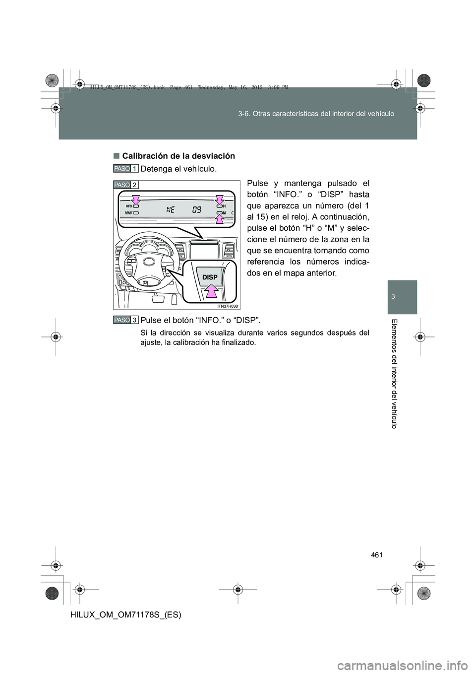 TOYOTA HILUX 2012 Manual del propietario (in Spanish) 461
3-6. Otras características del interior del vehículo
3
Elementos del interior del vehículo
HILUX_OM_OM71178S_(ES)
■
Calibración de la desviación
Detenga el vehículo.
Pulse y mantenga pulsa TOYOTA HILUX 2012 Manual del propietario (in Spanish) 461
3-6. Otras características del interior del vehículo
3
Elementos del interior del vehículo
HILUX_OM_OM71178S_(ES)
■
Calibración de la desviación
Detenga el vehículo.
Pulse y mantenga pulsa