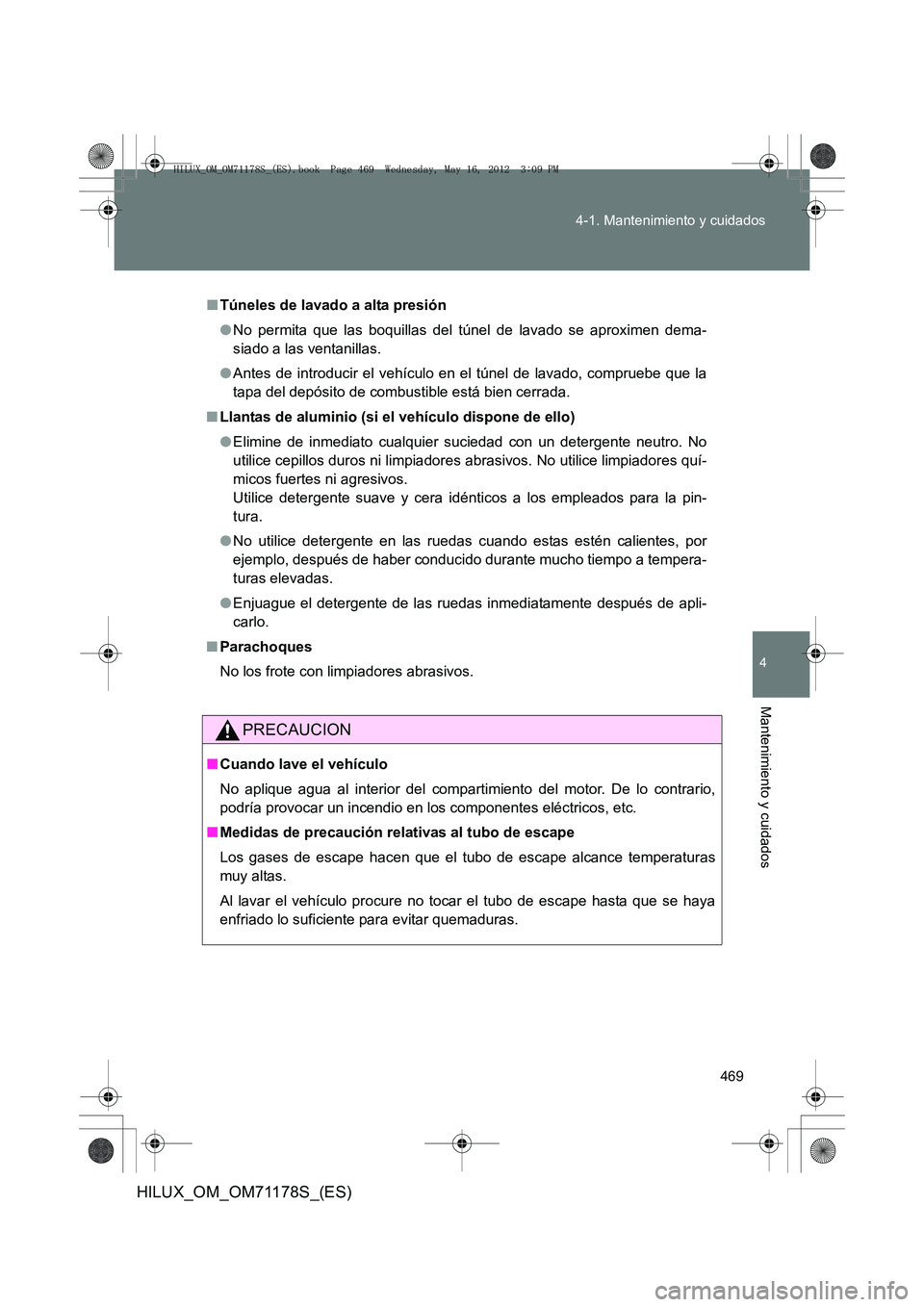 TOYOTA HILUX 2012 Manual del propietario (in Spanish) 469
4-1. Mantenimiento y cuidados
4
Mantenimiento y cuidados
HILUX_OM_OM71178S_(ES)
■
Túneles de lavado a alta presión
●No permita que las boquillas del túnel de lavado se aproximen dema-
siado TOYOTA HILUX 2012 Manual del propietario (in Spanish) 469
4-1. Mantenimiento y cuidados
4
Mantenimiento y cuidados
HILUX_OM_OM71178S_(ES)
■
Túneles de lavado a alta presión
●No permita que las boquillas del túnel de lavado se aproximen dema-
siado