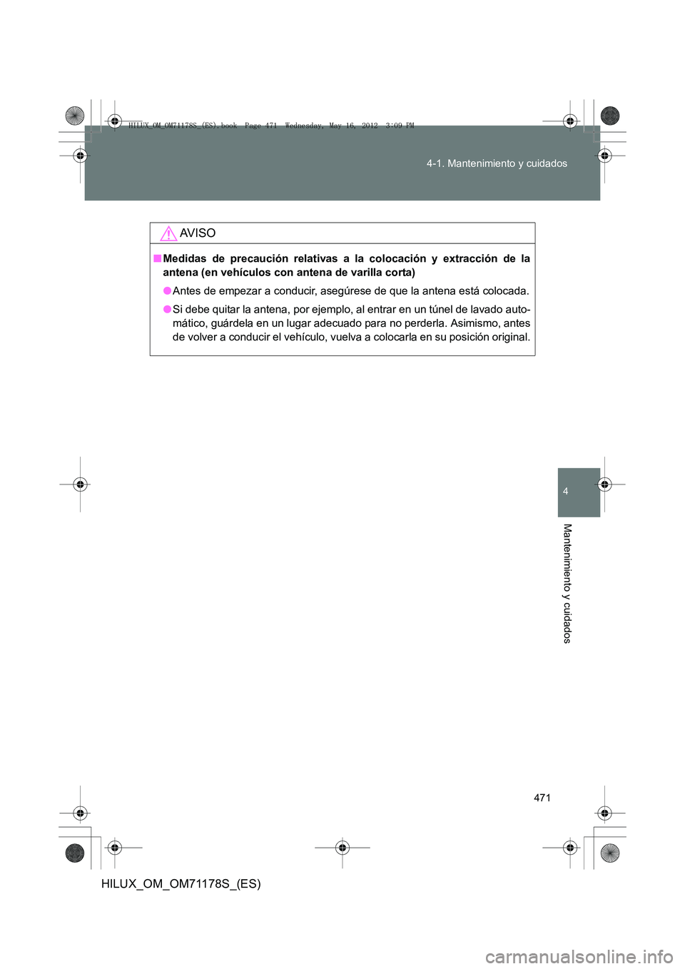 TOYOTA HILUX 2012  Manual del propietario (in Spanish) 471
4-1. Mantenimiento y cuidados
4
Mantenimiento y cuidados
HILUX_OM_OM71178S_(ES)
AV I S O
■
Medidas de precaución relativas a la colocación y extracción de la
antena (en vehículos con antena 