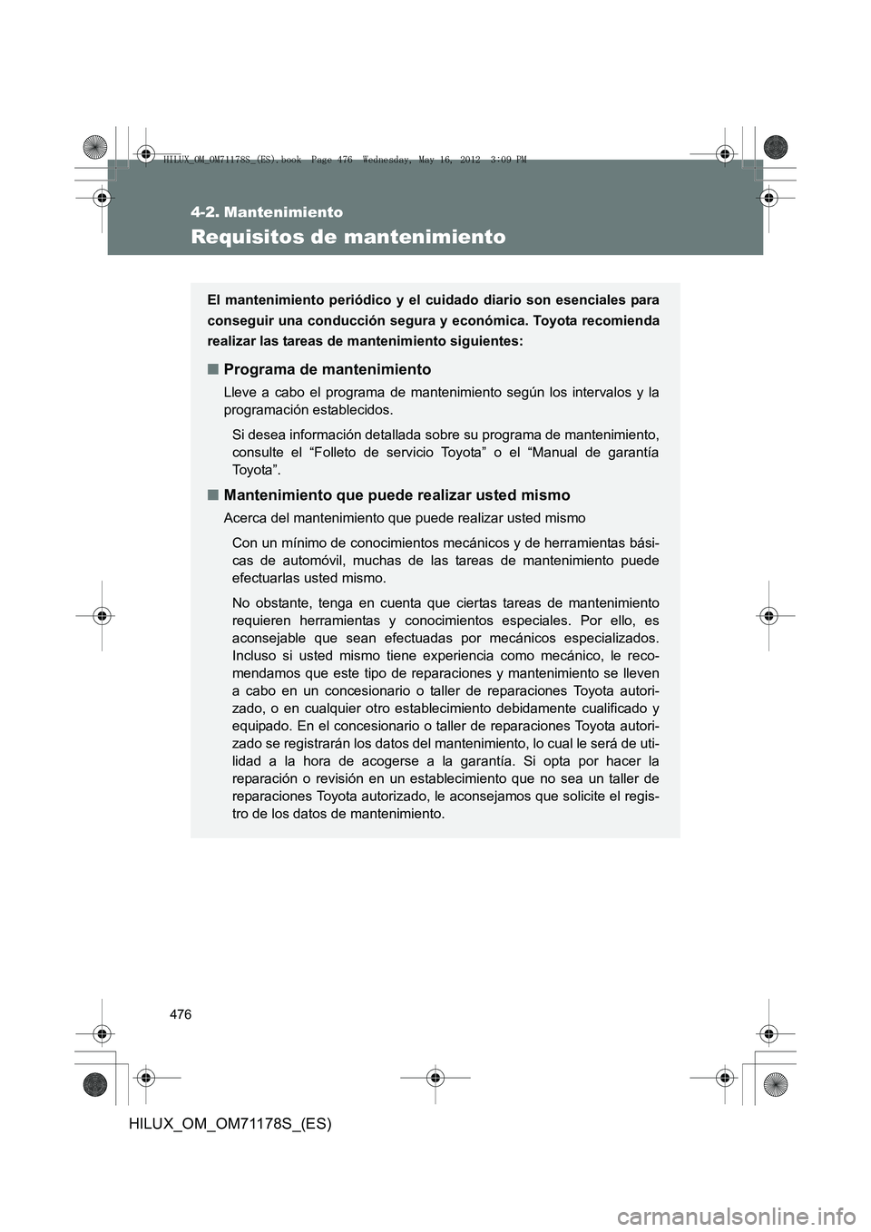 TOYOTA HILUX 2012  Manual del propietario (in Spanish) 476
HILUX_OM_OM71178S_(ES)
4-2. Mantenimiento
Requisitos de mantenimiento
El mantenimiento periódico y el cuidado diario son esenciales para
conseguir una conducción segura y económica. Toyota reco