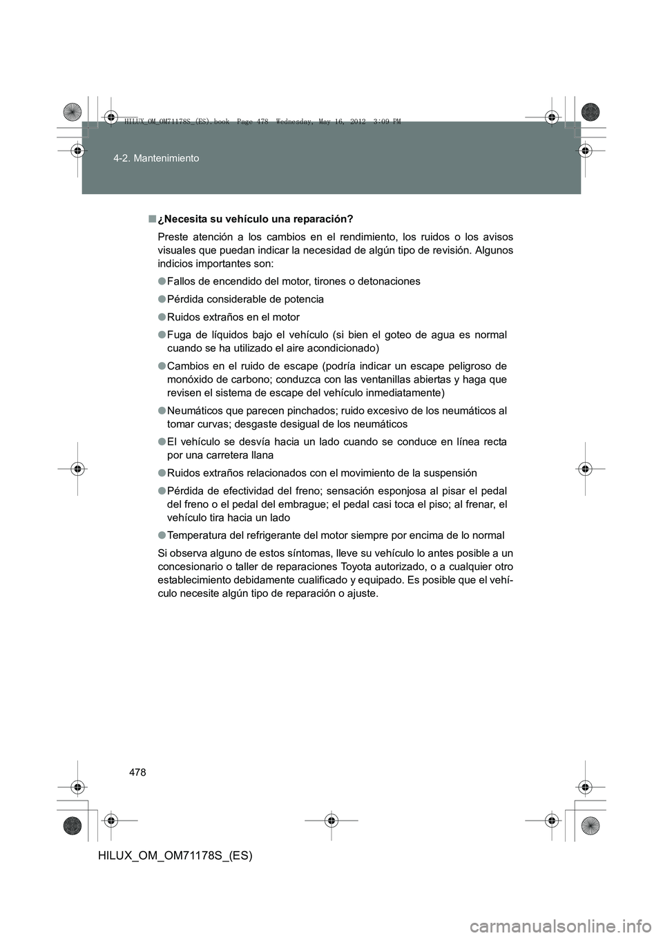 TOYOTA HILUX 2012  Manual del propietario (in Spanish) 478
4-2. Mantenimiento
HILUX_OM_OM71178S_(ES)
■
¿Necesita su vehículo una reparación?
Preste atención a los cambios en el rendimiento, los ruidos o los avisos
visuales que puedan indicar la nece