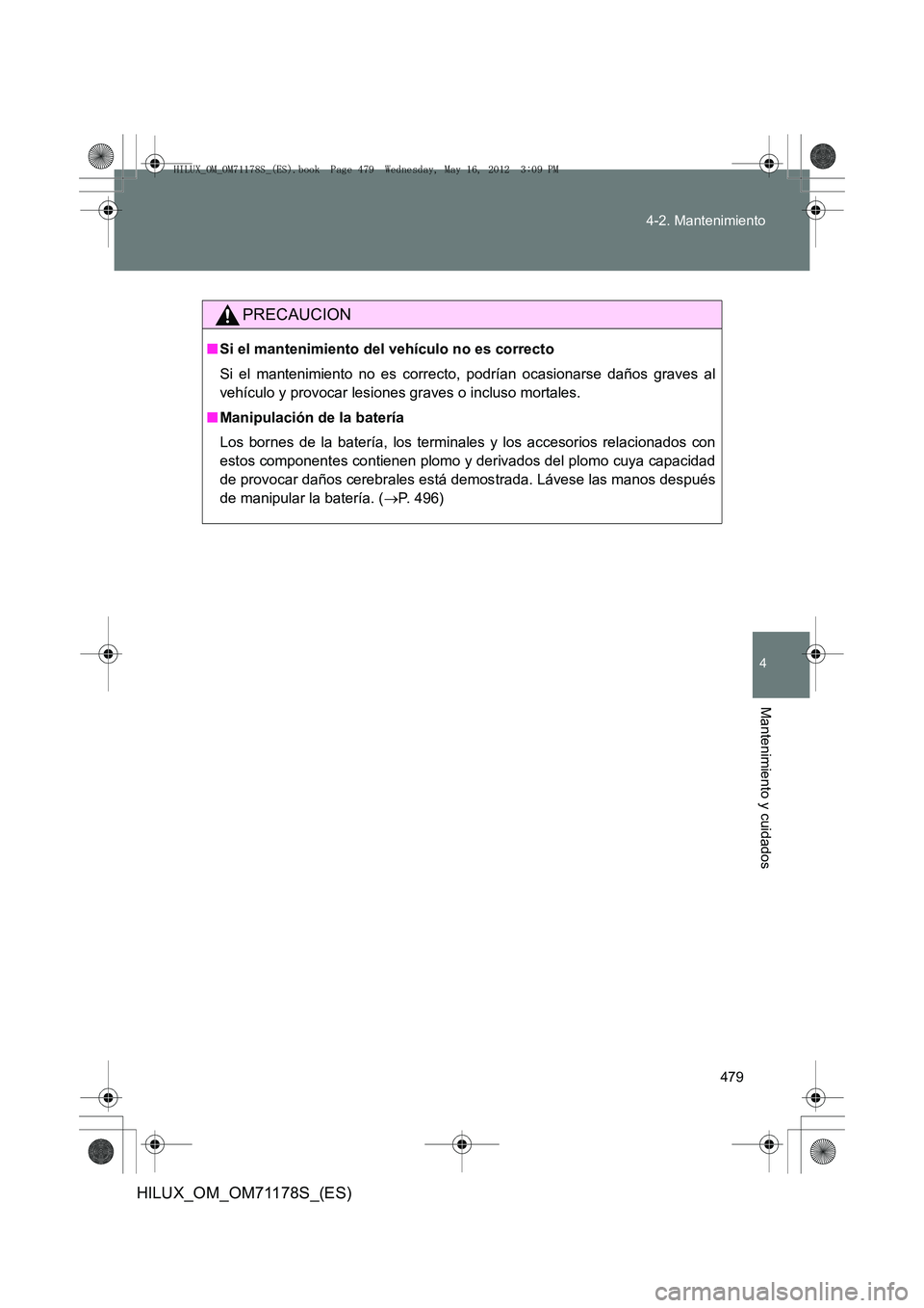 TOYOTA HILUX 2012  Manual del propietario (in Spanish) 479
4-2. Mantenimiento
4
Mantenimiento y cuidados
HILUX_OM_OM71178S_(ES)
PRECAUCION
■
Si el mantenimiento del vehículo no es correcto
Si el mantenimiento no es correcto, podrían ocasionarse daños