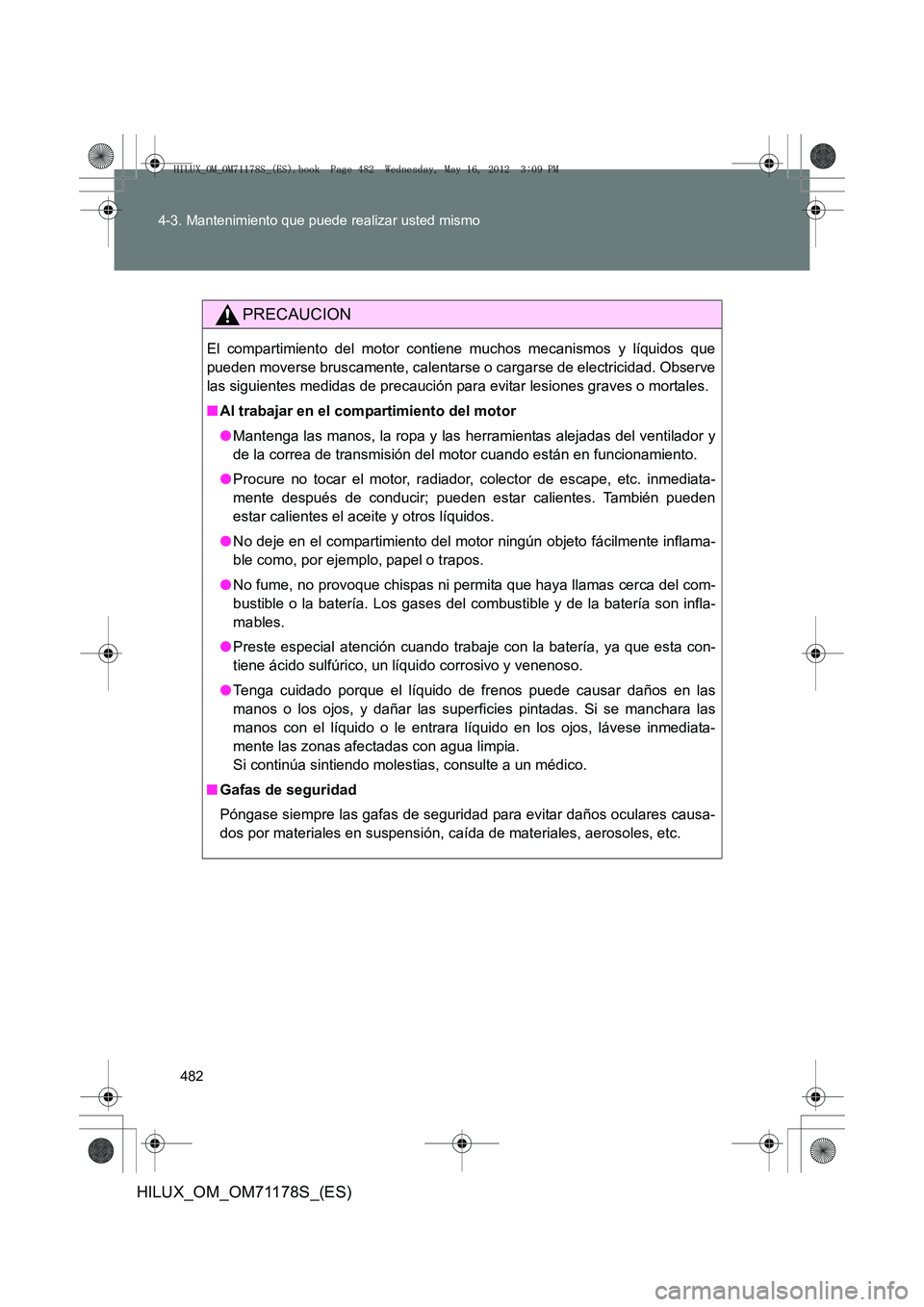 TOYOTA HILUX 2012 Manual del propietario (in Spanish) 482
4-3. Mantenimiento que puede realizar usted mismo
HILUX_OM_OM71178S_(ES)
PRECAUCION
El compartimiento del motor contiene muchos mecanismos y líquidos que
pueden moverse bruscamente, calentarse o TOYOTA HILUX 2012 Manual del propietario (in Spanish) 482
4-3. Mantenimiento que puede realizar usted mismo
HILUX_OM_OM71178S_(ES)
PRECAUCION
El compartimiento del motor contiene muchos mecanismos y líquidos que
pueden moverse bruscamente, calentarse o
