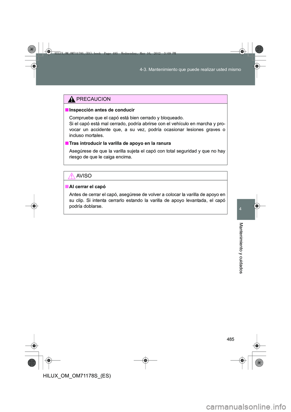 TOYOTA HILUX 2012 Manual del propietario (in Spanish) 485
4-3. Mantenimiento que puede realizar usted mismo
4
Mantenimiento y cuidados
HILUX_OM_OM71178S_(ES)
PRECAUCION
■
Inspección antes de conducir
Compruebe que el capó está bien cerrado y bloquea TOYOTA HILUX 2012 Manual del propietario (in Spanish) 485
4-3. Mantenimiento que puede realizar usted mismo
4
Mantenimiento y cuidados
HILUX_OM_OM71178S_(ES)
PRECAUCION
■
Inspección antes de conducir
Compruebe que el capó está bien cerrado y bloquea