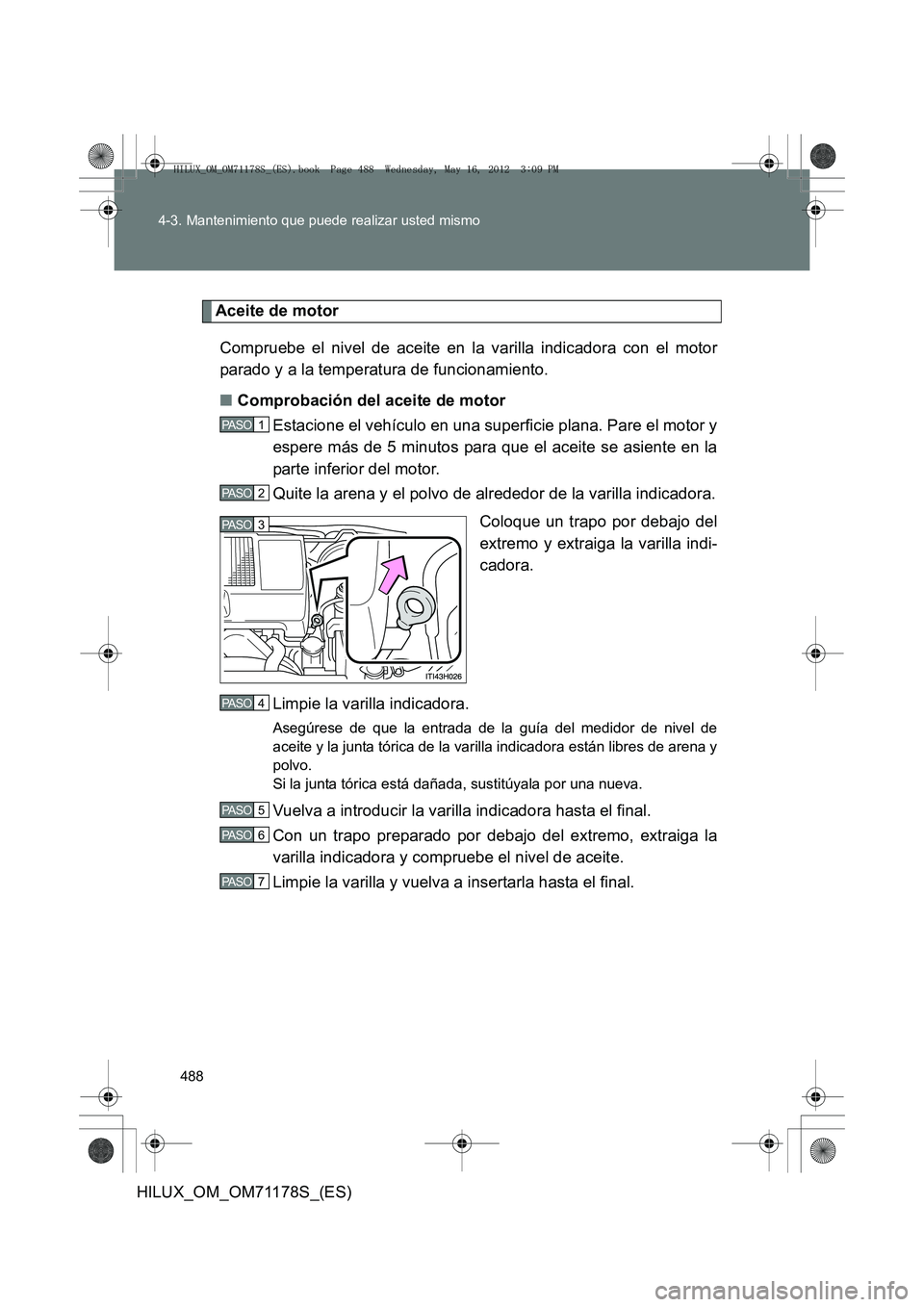 TOYOTA HILUX 2012 Manual del propietario (in Spanish) 488
4-3. Mantenimiento que puede realizar usted mismo
HILUX_OM_OM71178S_(ES)
Aceite de motor
Compruebe el nivel de aceite en la varilla indicadora con el motor
parado y a la temperatura de funcionamie TOYOTA HILUX 2012 Manual del propietario (in Spanish) 488
4-3. Mantenimiento que puede realizar usted mismo
HILUX_OM_OM71178S_(ES)
Aceite de motor
Compruebe el nivel de aceite en la varilla indicadora con el motor
parado y a la temperatura de funcionamie