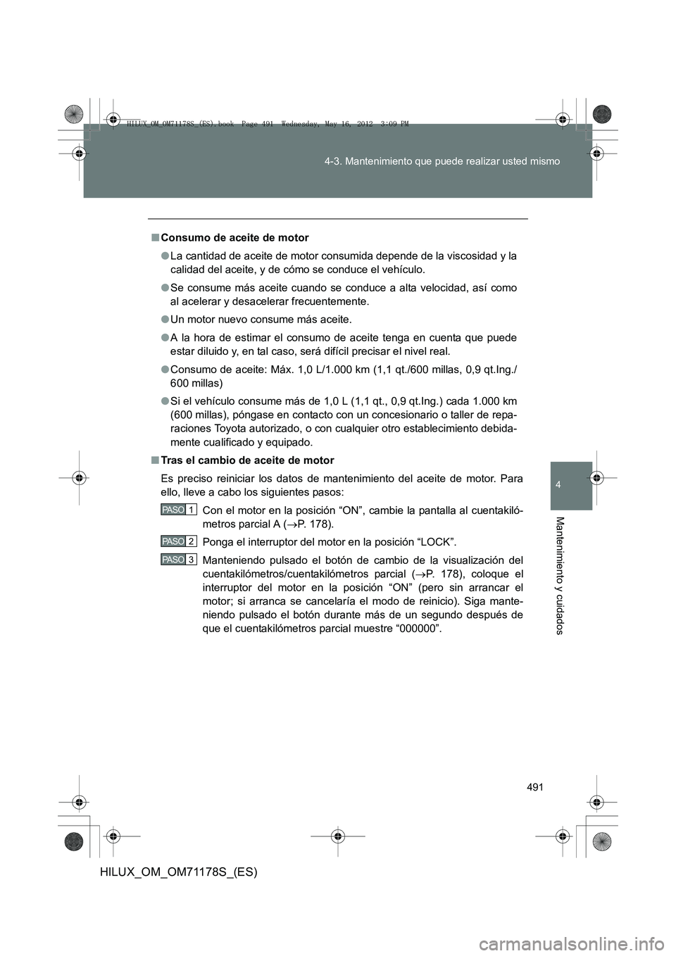 TOYOTA HILUX 2012  Manual del propietario (in Spanish) 491
4-3. Mantenimiento que puede realizar usted mismo
4
Mantenimiento y cuidados
HILUX_OM_OM71178S_(ES)
■
Consumo de aceite de motor
●La cantidad de aceite de motor consumida depende de la viscosi