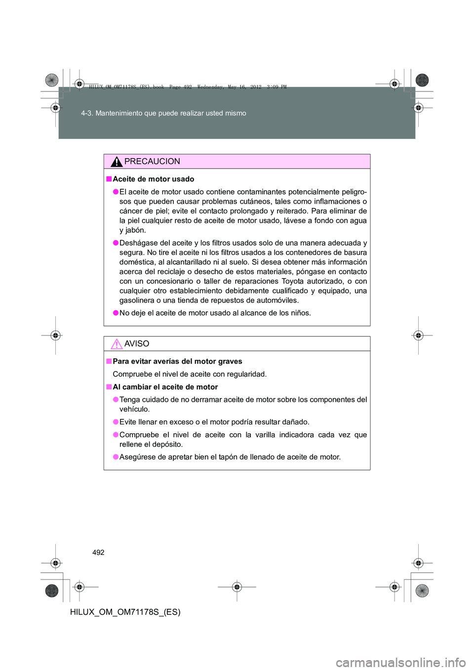 TOYOTA HILUX 2012  Manual del propietario (in Spanish) 492
4-3. Mantenimiento que puede realizar usted mismo
HILUX_OM_OM71178S_(ES)
PRECAUCION
■
Aceite de motor usado
●El aceite de motor usado contiene contaminantes potencialmente peligro-
sos que pue