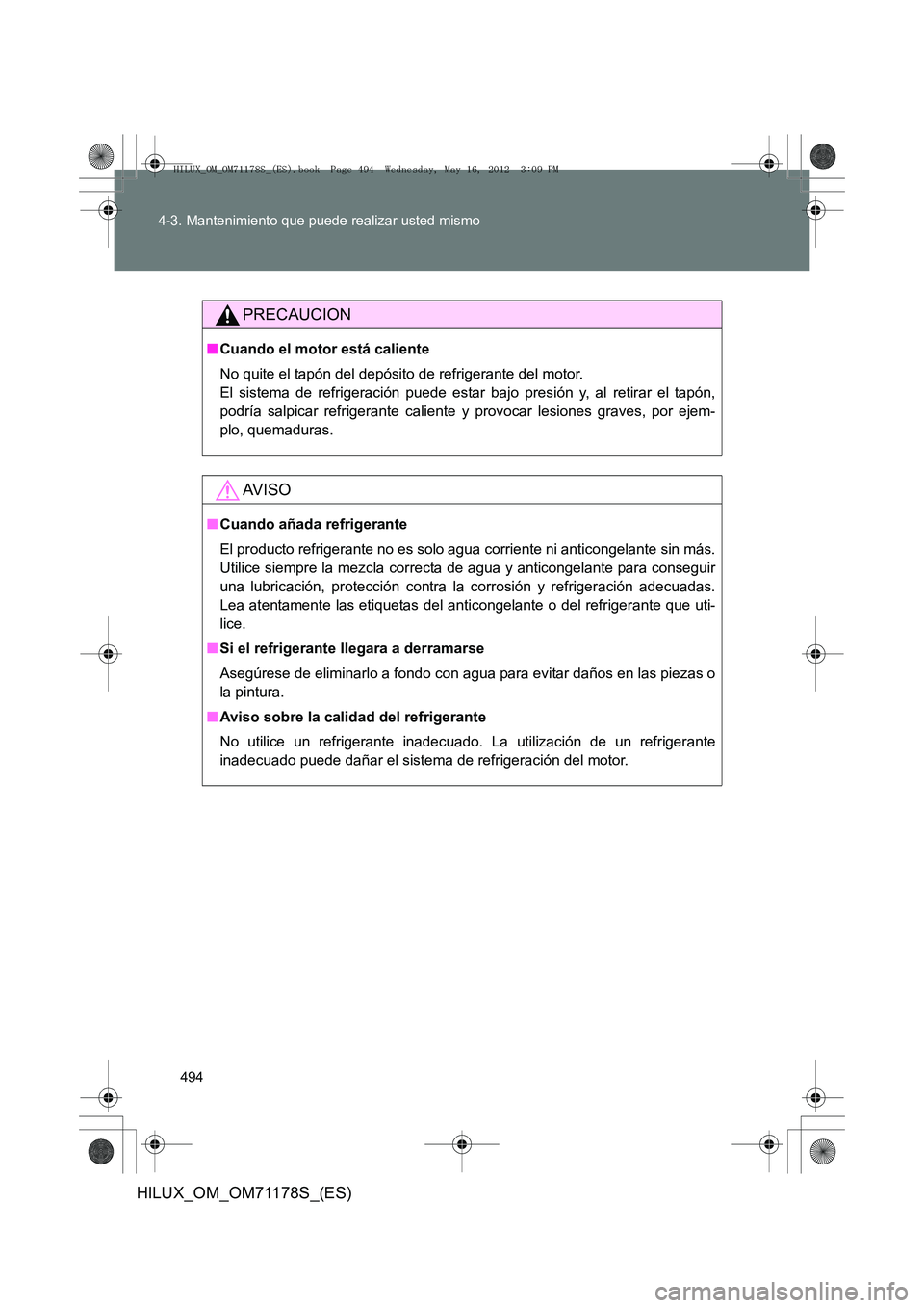 TOYOTA HILUX 2012  Manual del propietario (in Spanish) 494
4-3. Mantenimiento que puede realizar usted mismo
HILUX_OM_OM71178S_(ES)
PRECAUCION
■
Cuando el motor está caliente
No quite el tapón del depósito de refrigerante del motor. 
El sistema de re