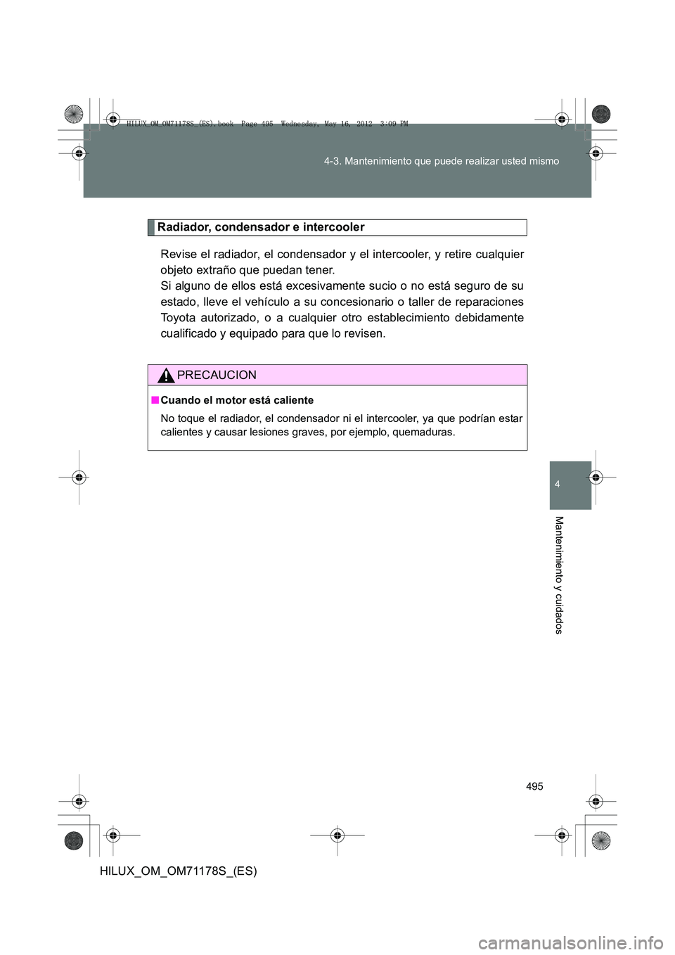 TOYOTA HILUX 2012  Manual del propietario (in Spanish) 495
4-3. Mantenimiento que puede realizar usted mismo
4
Mantenimiento y cuidados
HILUX_OM_OM71178S_(ES)
Radiador, condensador e intercooler
Revise el radiador, el condensador y el intercooler, y retir