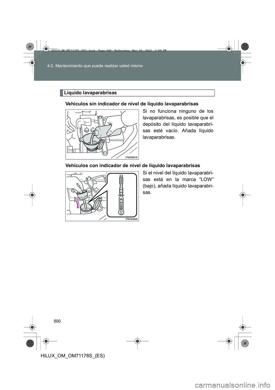 TOYOTA HILUX 2012  Manual del propietario (in Spanish) 500
4-3. Mantenimiento que puede realizar usted mismo
HILUX_OM_OM71178S_(ES)
Líquido lavaparabrisas
Vehículos sin indicador de nivel de líquido lavaparabrisas Si no funciona ninguno de los
lavapara