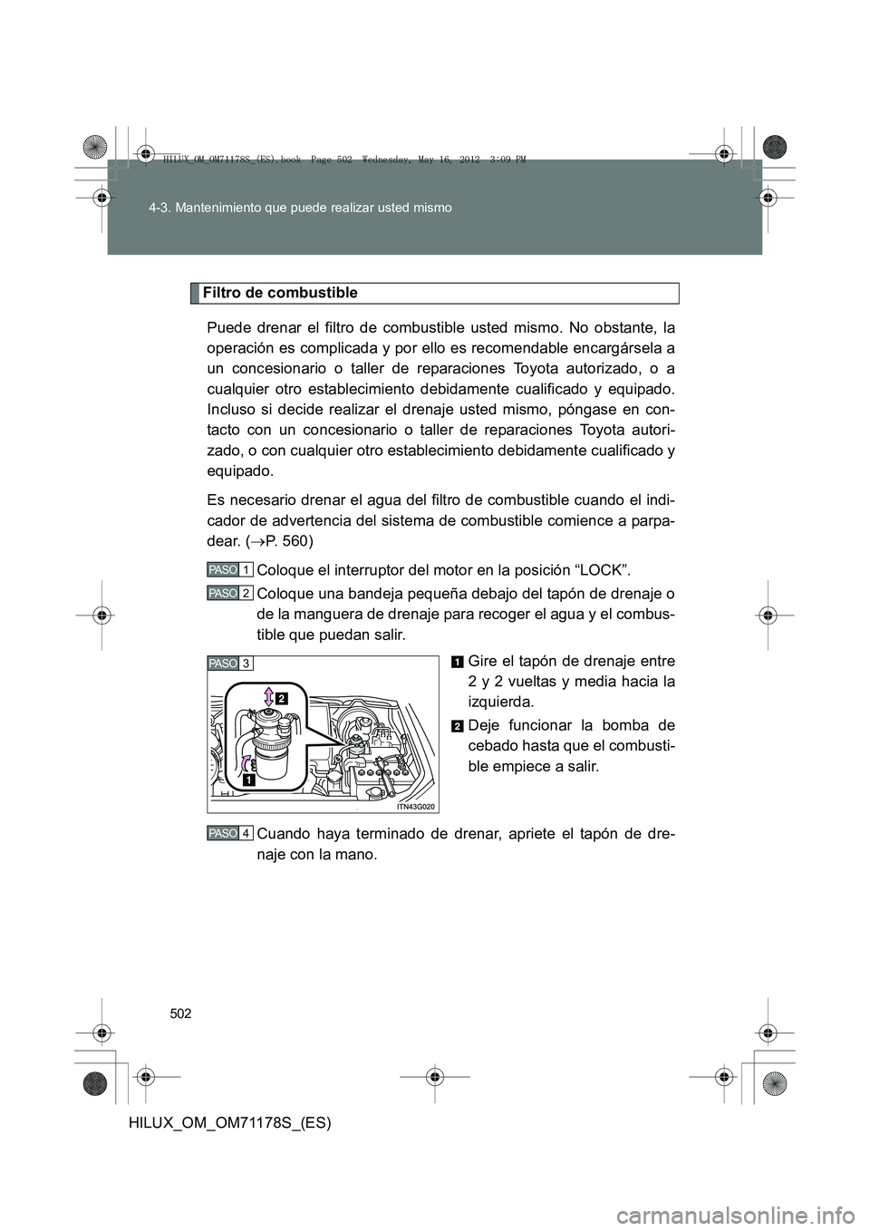 TOYOTA HILUX 2012 Manual del propietario (in Spanish) 502
4-3. Mantenimiento que puede realizar usted mismo
HILUX_OM_OM71178S_(ES)
Filtro de combustible
Puede drenar el filtro de combustible usted mismo. No obstante, la
operación es complicada y por ell TOYOTA HILUX 2012 Manual del propietario (in Spanish) 502
4-3. Mantenimiento que puede realizar usted mismo
HILUX_OM_OM71178S_(ES)
Filtro de combustible
Puede drenar el filtro de combustible usted mismo. No obstante, la
operación es complicada y por ell