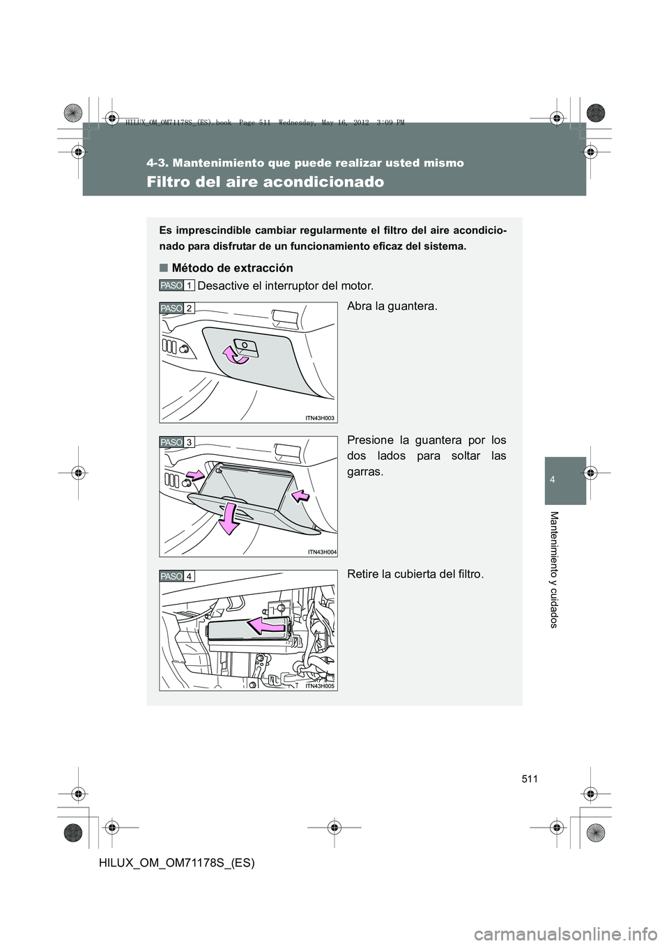 TOYOTA HILUX 2012  Manual del propietario (in Spanish) 511
4-3. Mantenimiento que puede realizar usted mismo
4
Mantenimiento y cuidados
HILUX_OM_OM71178S_(ES)
Filtro del aire acondicionado
Es imprescindible cambiar regularmente el filtro del aire acondici