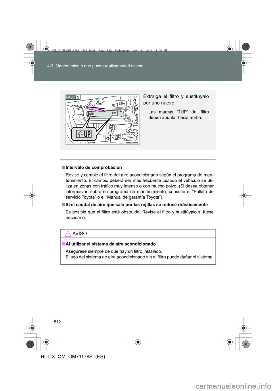 TOYOTA HILUX 2012  Manual del propietario (in Spanish) 512
4-3. Mantenimiento que puede realizar usted mismo
HILUX_OM_OM71178S_(ES)
■
Intervalo de comprobación
Revise y cambie el filtro del ai re acondicionado según el programa de man-
tenimiento. El 