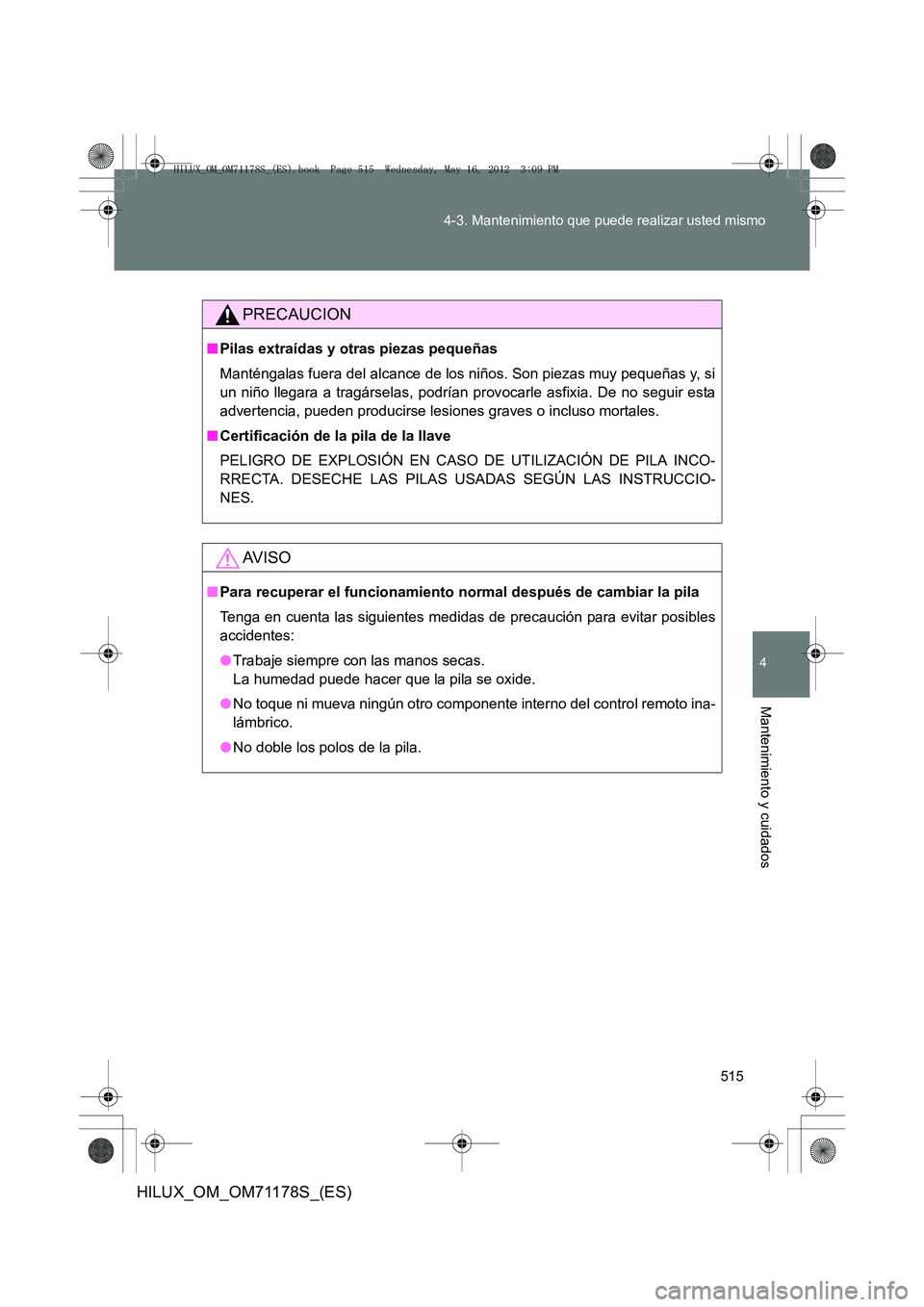 TOYOTA HILUX 2012  Manual del propietario (in Spanish) 515
4-3. Mantenimiento que puede realizar usted mismo
4
Mantenimiento y cuidados
HILUX_OM_OM71178S_(ES)
PRECAUCION
■
Pilas extraídas y otras piezas pequeñas
Manténgalas fuera del alcance de los n