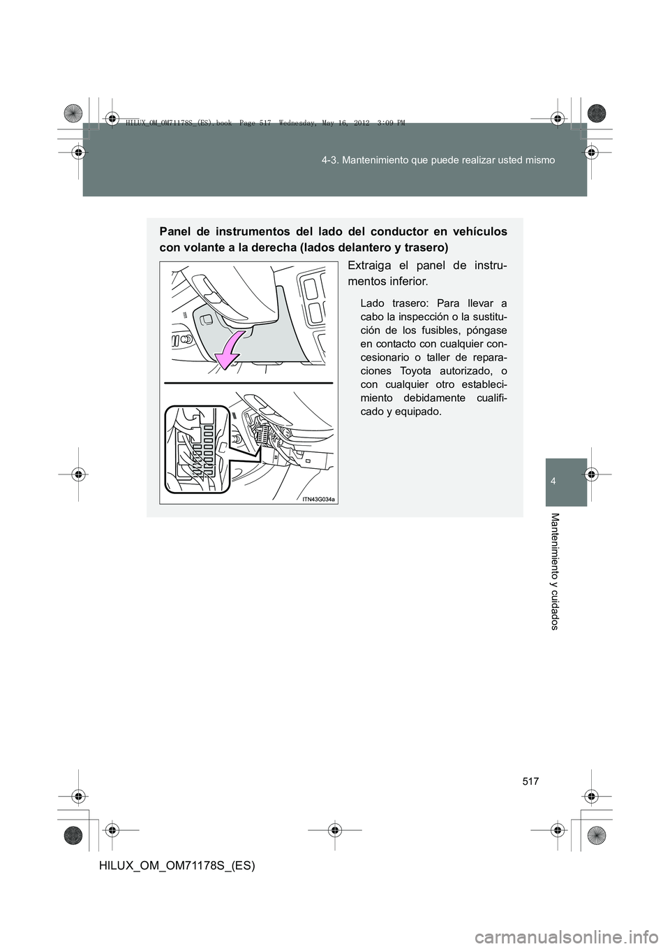 TOYOTA HILUX 2012  Manual del propietario (in Spanish) 517
4-3. Mantenimiento que puede realizar usted mismo
4
Mantenimiento y cuidados
HILUX_OM_OM71178S_(ES)
Panel de instrumentos del lado del conductor en vehículos
con volante a la derecha (lados delan