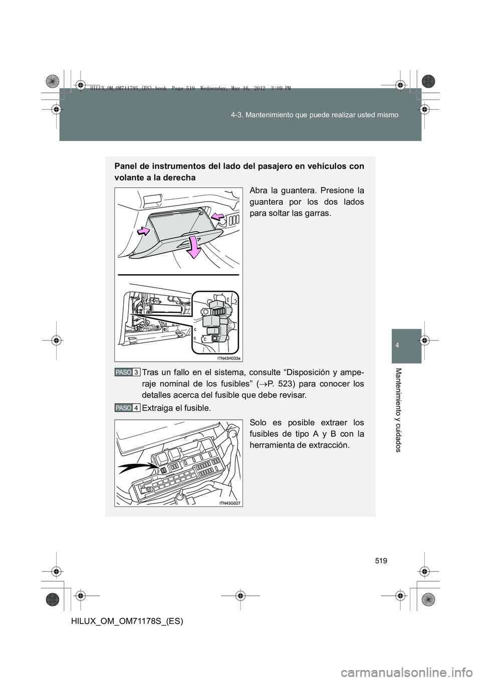 TOYOTA HILUX 2012  Manual del propietario (in Spanish) 519
4-3. Mantenimiento que puede realizar usted mismo
4
Mantenimiento y cuidados
HILUX_OM_OM71178S_(ES)
Panel de instrumentos del lado del pasajero en vehículos con
volante a la derecha
Abra la guant