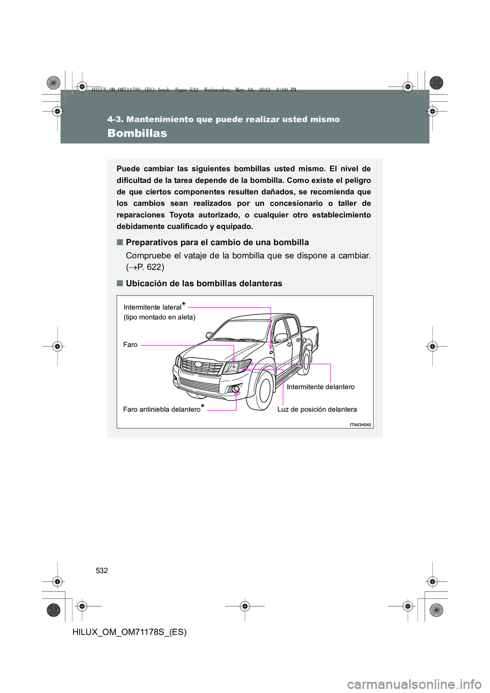 TOYOTA HILUX 2012  Manual del propietario (in Spanish) 532
4-3. Mantenimiento que puede realizar usted mismo
HILUX_OM_OM71178S_(ES)
Bombillas
Puede cambiar las siguientes bombillas usted mismo. El nivel de
dificultad de la tarea depende de la bombilla. Co