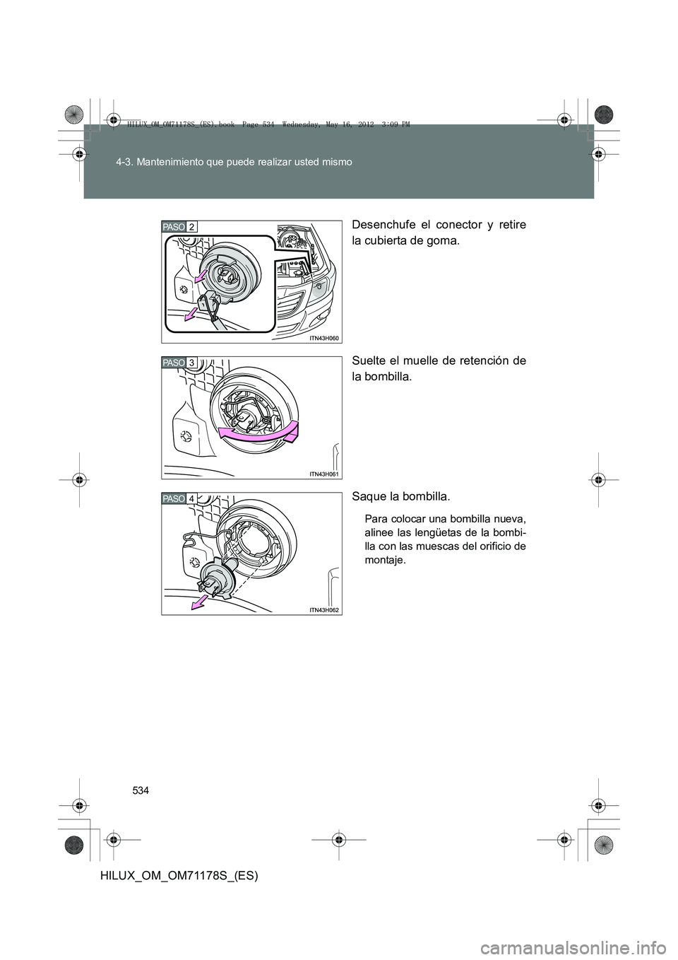 TOYOTA HILUX 2012  Manual del propietario (in Spanish) 534
4-3. Mantenimiento que puede realizar usted mismo
HILUX_OM_OM71178S_(ES)
Desenchufe el conector y retire
la cubierta de goma.
Suelte el muelle de retención de
la bombilla.
Saque la bombilla.
Para