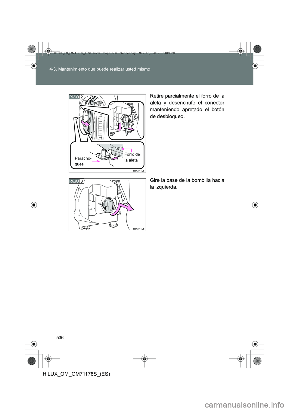 TOYOTA HILUX 2012  Manual del propietario (in Spanish) 536
4-3. Mantenimiento que puede realizar usted mismo
HILUX_OM_OM71178S_(ES)
Retire parcialmente el forro de la
aleta y desenchufe el conector
manteniendo apretado el botón
de desbloqueo.
Gire la bas