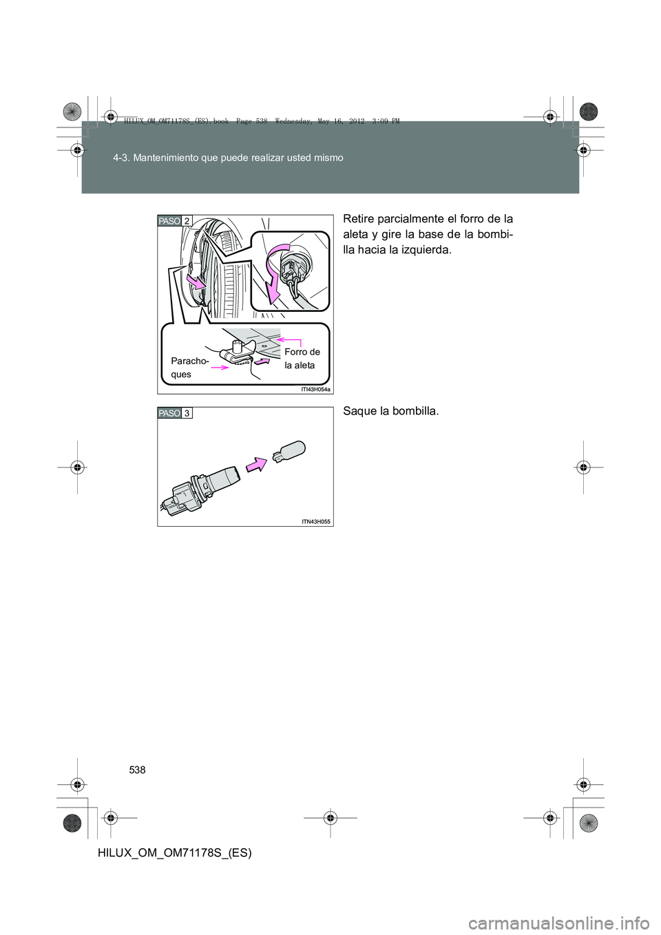TOYOTA HILUX 2012  Manual del propietario (in Spanish) 538
4-3. Mantenimiento que puede realizar usted mismo
HILUX_OM_OM71178S_(ES)
Retire parcialmente el forro de la
aleta y gire la base de la bombi-
lla hacia la izquierda.
Saque la bombilla.
2 PA S O  
