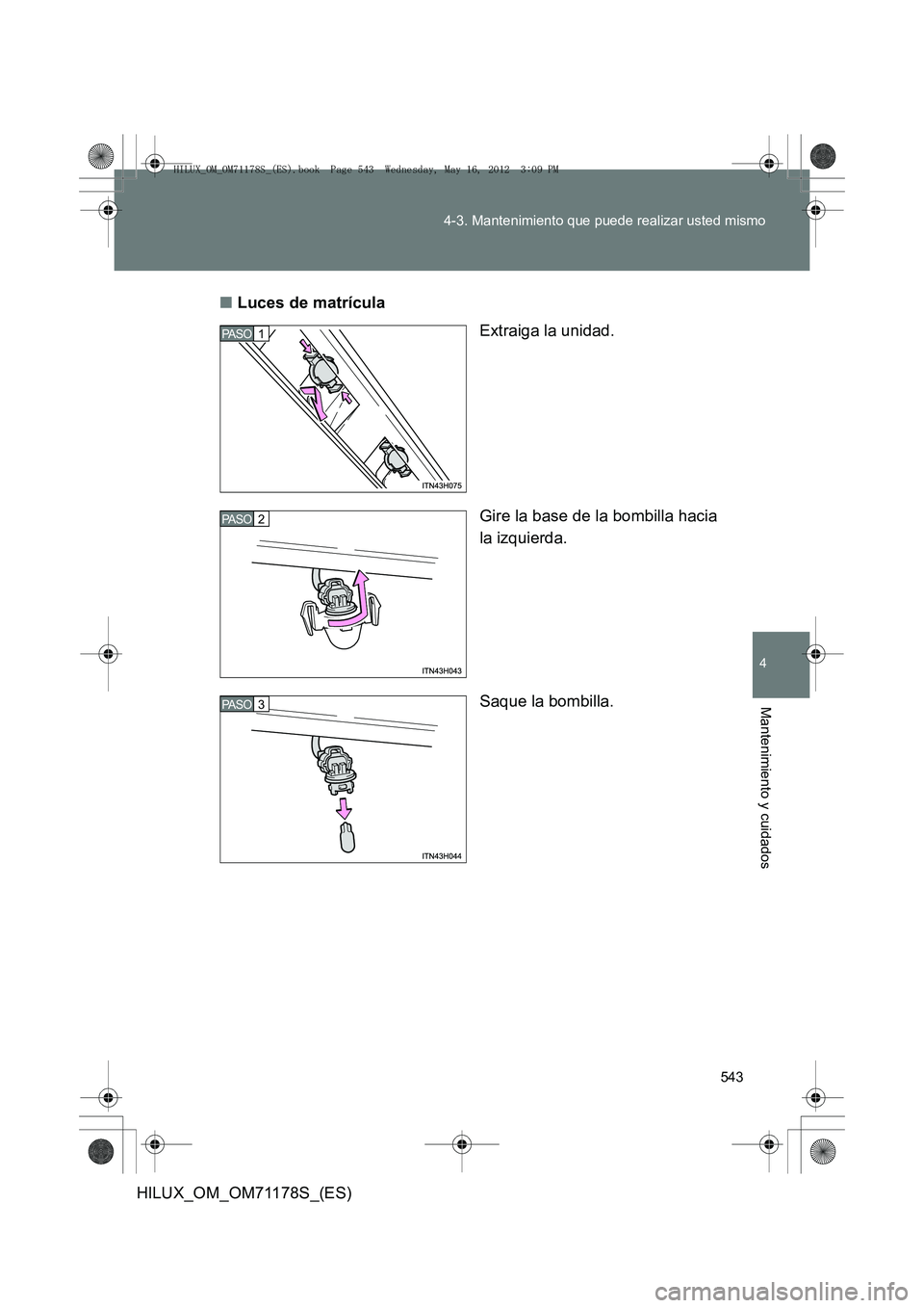 TOYOTA HILUX 2012 Manual del propietario (in Spanish) 543
4-3. Mantenimiento que puede realizar usted mismo
4
Mantenimiento y cuidados
HILUX_OM_OM71178S_(ES)
■
Luces de matrícula
Extraiga la unidad.
Gire la base de la bombilla hacia
la izquierda.
Saqu TOYOTA HILUX 2012 Manual del propietario (in Spanish) 543
4-3. Mantenimiento que puede realizar usted mismo
4
Mantenimiento y cuidados
HILUX_OM_OM71178S_(ES)
■
Luces de matrícula
Extraiga la unidad.
Gire la base de la bombilla hacia
la izquierda.
Saqu