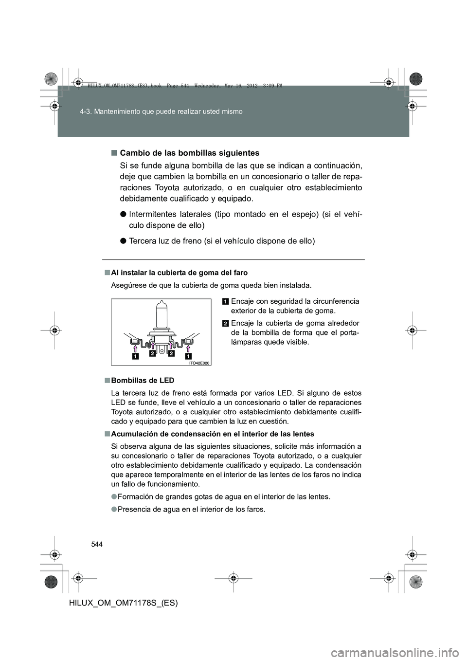 TOYOTA HILUX 2012 Manual del propietario (in Spanish) 544
4-3. Mantenimiento que puede realizar usted mismo
HILUX_OM_OM71178S_(ES)
■
Cambio de las bombillas siguientes
Si se funde alguna bombilla de las que se indican a continuación,
deje que cambien TOYOTA HILUX 2012 Manual del propietario (in Spanish) 544
4-3. Mantenimiento que puede realizar usted mismo
HILUX_OM_OM71178S_(ES)
■
Cambio de las bombillas siguientes
Si se funde alguna bombilla de las que se indican a continuación,
deje que cambien