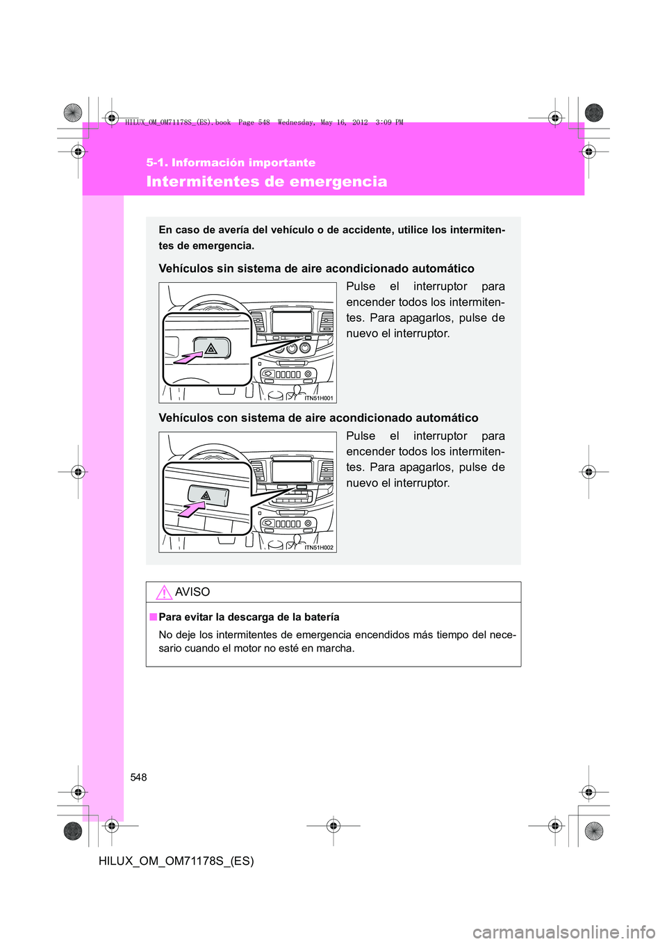 TOYOTA HILUX 2012 Manual del propietario (in Spanish) 548
HILUX_OM_OM71178S_(ES)
5-1. Información importante
Intermitentes de emergencia
AV I S O
■Para evitar la descarga de la batería
No deje los intermitentes de emergencia encendidos más tiempo de TOYOTA HILUX 2012 Manual del propietario (in Spanish) 548
HILUX_OM_OM71178S_(ES)
5-1. Información importante
Intermitentes de emergencia
AV I S O
■Para evitar la descarga de la batería
No deje los intermitentes de emergencia encendidos más tiempo de