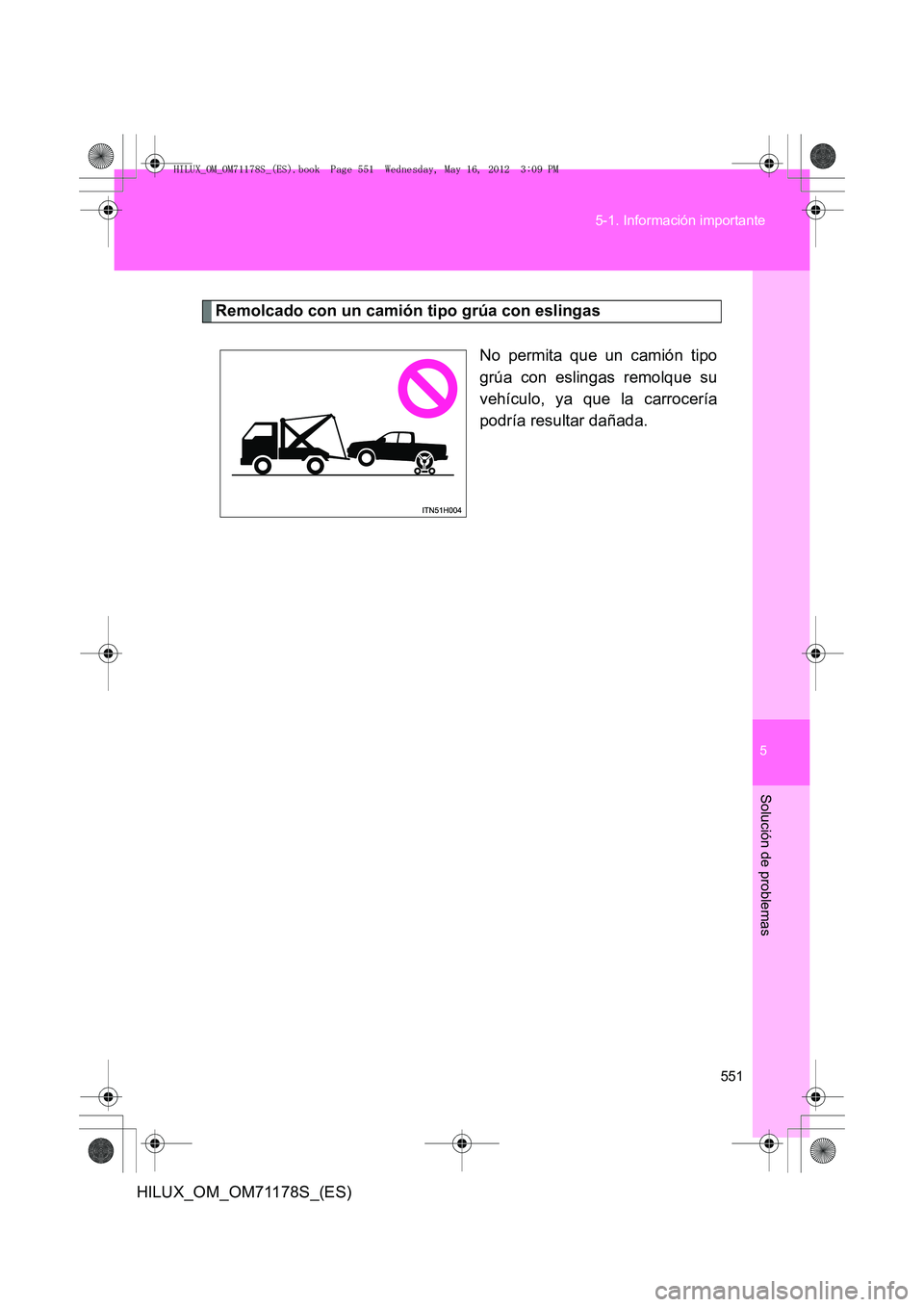 TOYOTA HILUX 2012  Manual del propietario (in Spanish) 5
551
5-1. Información importante
Solución de problemas
HILUX_OM_OM71178S_(ES)
Remolcado con un camión tipo grúa con eslingas
No permita que un camión tipo
grúa con eslingas remolque su
vehícul