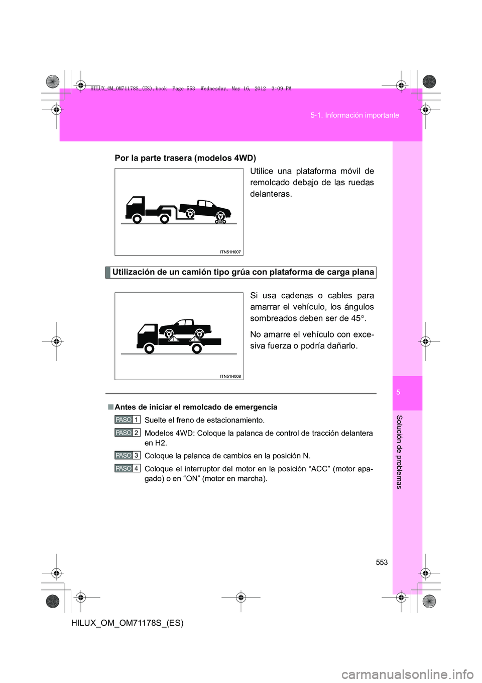 TOYOTA HILUX 2012  Manual del propietario (in Spanish) 5
553
5-1. Información importante
Solución de problemas
HILUX_OM_OM71178S_(ES)
Por la parte trasera (modelos 4WD)
Utilice una plataforma móvil de
remolcado debajo de las ruedas
delanteras.
Utilizac