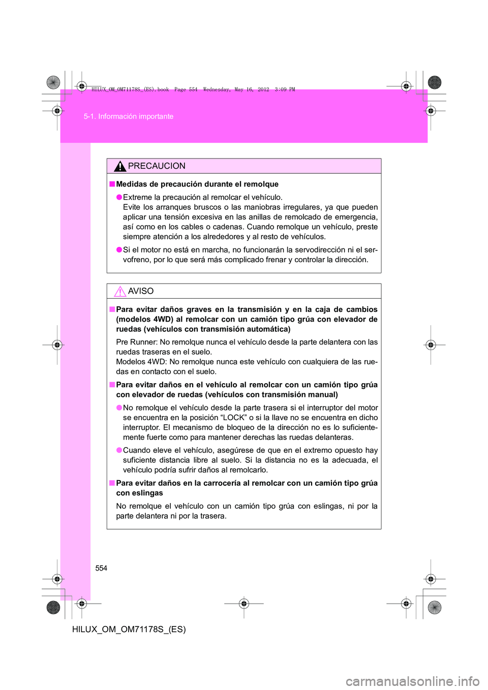 TOYOTA HILUX 2012  Manual del propietario (in Spanish) 554
5-1. Información importante
HILUX_OM_OM71178S_(ES)
PRECAUCION
■
Medidas de precaución durante el remolque
●Extreme la precaución al remolcar el vehículo. 
Evite los arranques bruscos o las