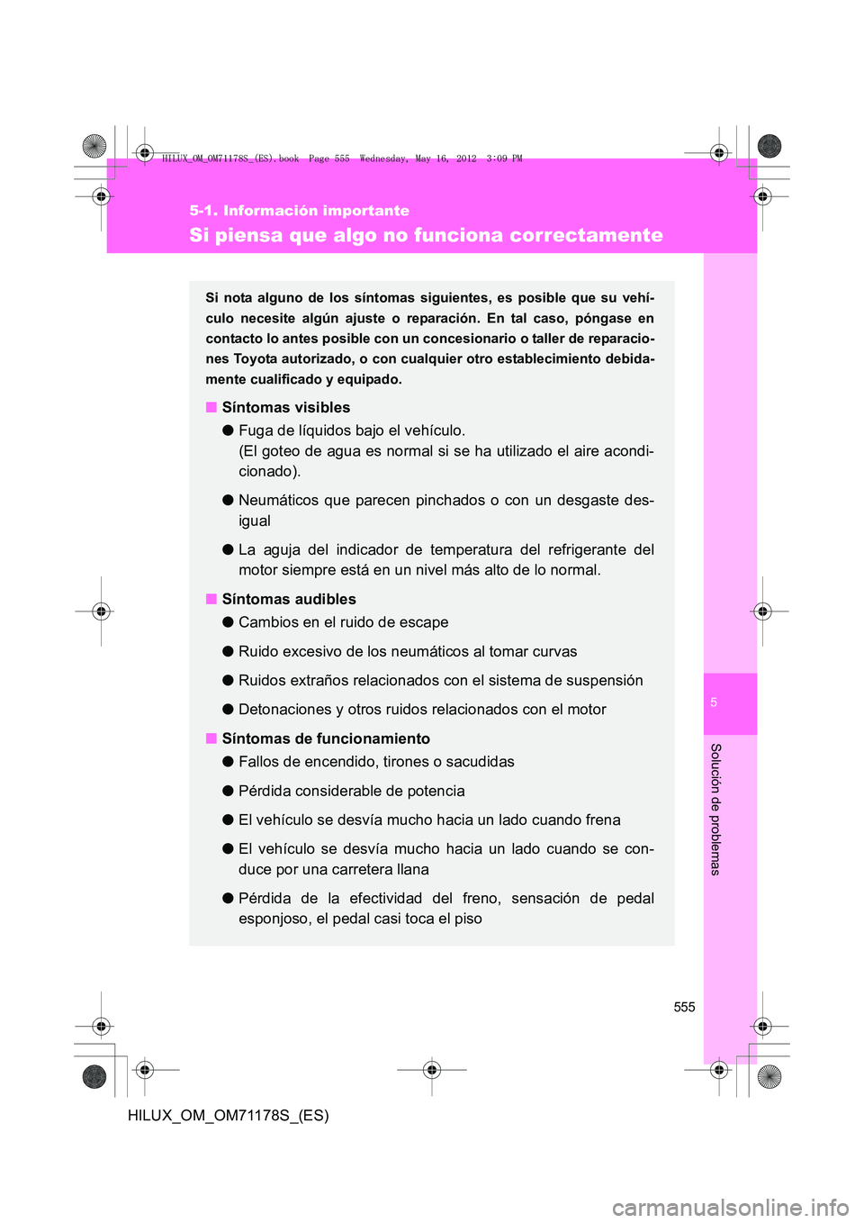 TOYOTA HILUX 2012  Manual del propietario (in Spanish) 5
555
5-1. Información importante
Solución de problemas
HILUX_OM_OM71178S_(ES)
Si piensa que algo no funciona correctamente
Si nota alguno de los síntomas siguientes, es posible que su vehí-
culo 