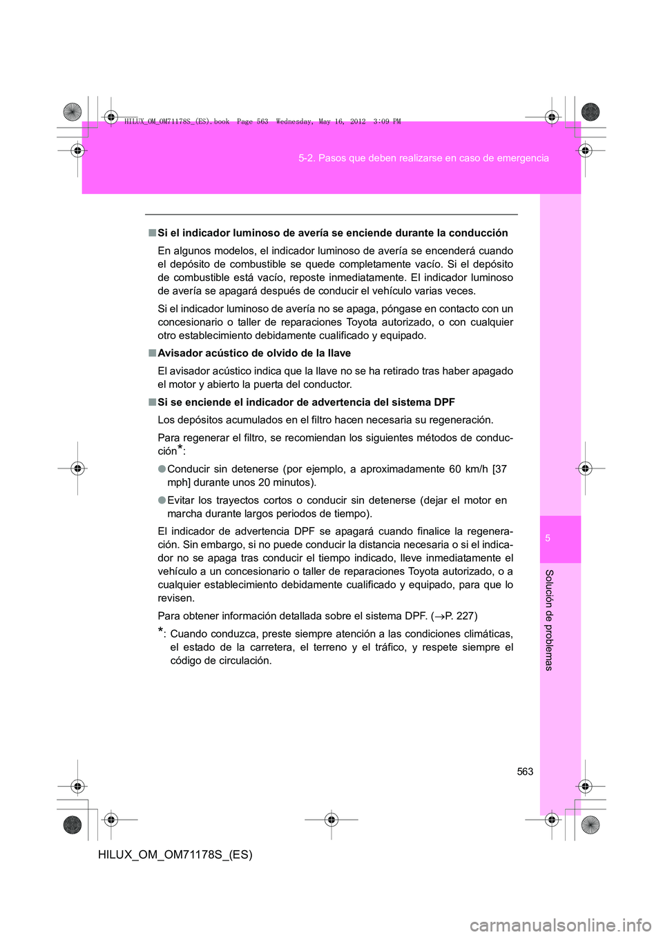 TOYOTA HILUX 2012 Manual del propietario (in Spanish) 5
563
5-2. Pasos que deben realizarse en caso de emergencia
Solución de problemas
HILUX_OM_OM71178S_(ES)
■
Si el indicador luminoso de avería se enciende durante la conducción
En algunos modelos, TOYOTA HILUX 2012 Manual del propietario (in Spanish) 5
563
5-2. Pasos que deben realizarse en caso de emergencia
Solución de problemas
HILUX_OM_OM71178S_(ES)
■
Si el indicador luminoso de avería se enciende durante la conducción
En algunos modelos,