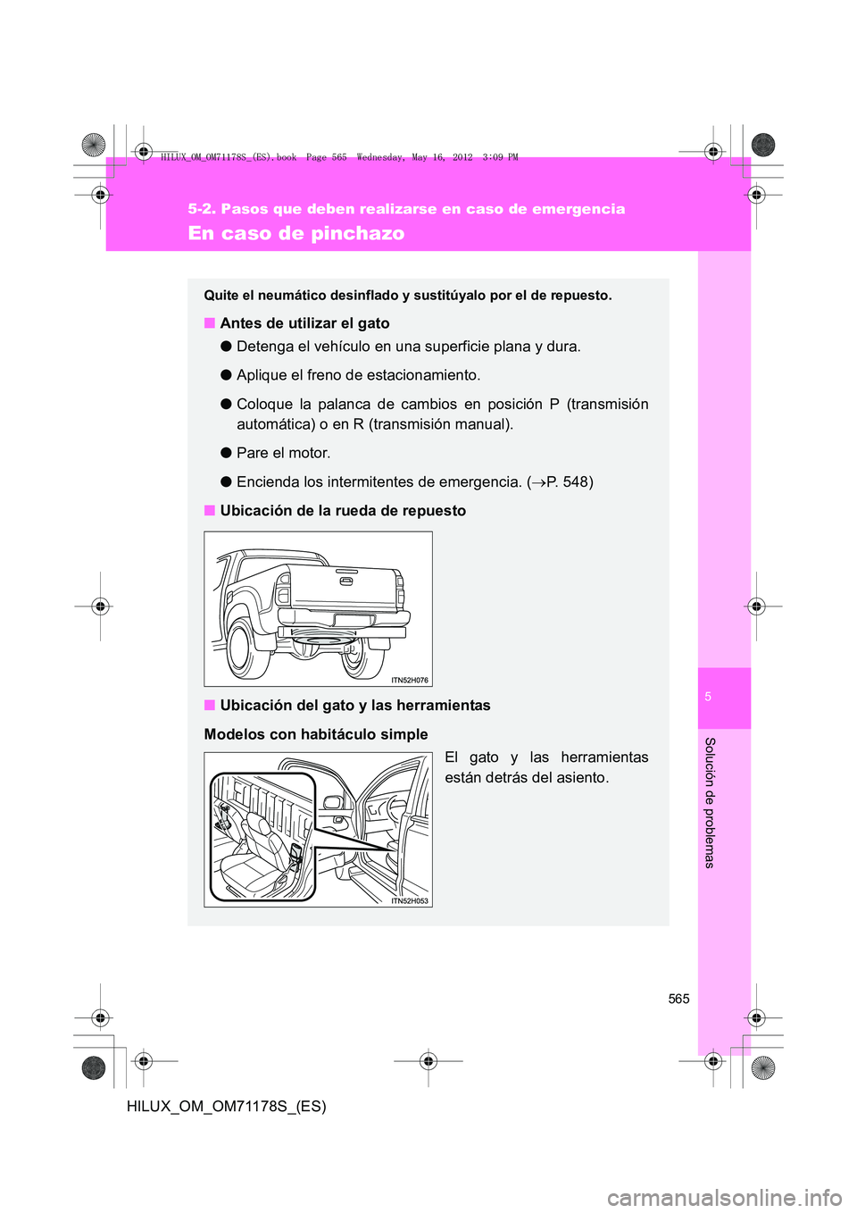 TOYOTA HILUX 2012 Manual del propietario (in Spanish) 5
565
5-2. Pasos que deben realizarse en caso de emergencia
Solución de problemas
HILUX_OM_OM71178S_(ES)
En caso de pinchazo
Quite el neumático desinflado y sustitúyalo por el de repuesto.
■Antes TOYOTA HILUX 2012 Manual del propietario (in Spanish) 5
565
5-2. Pasos que deben realizarse en caso de emergencia
Solución de problemas
HILUX_OM_OM71178S_(ES)
En caso de pinchazo
Quite el neumático desinflado y sustitúyalo por el de repuesto.
■Antes