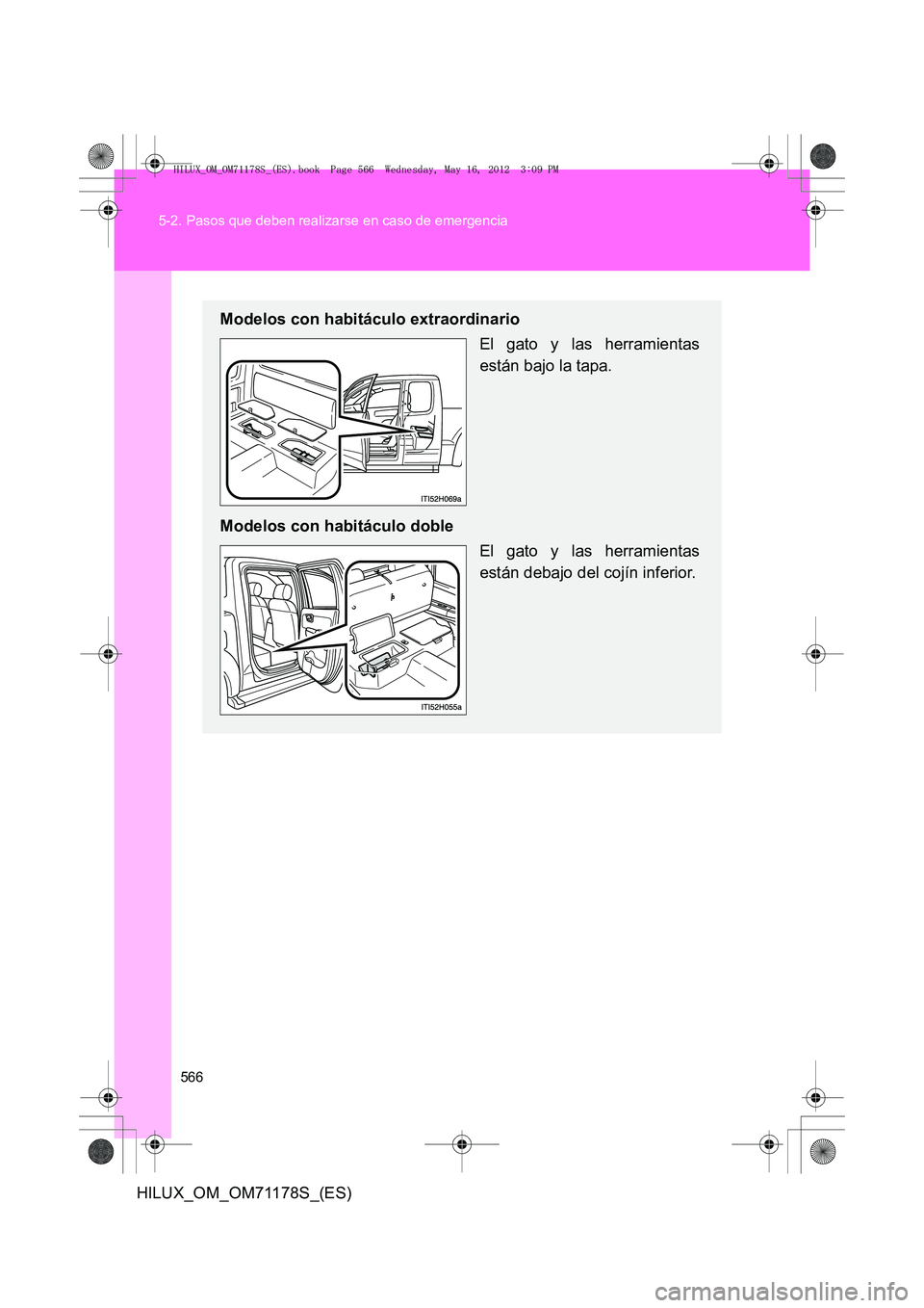 TOYOTA HILUX 2012 Manual del propietario (in Spanish) 566
5-2. Pasos que deben realizarse en caso de emergencia
HILUX_OM_OM71178S_(ES)
Modelos con habitáculo extraordinario
El gato y las herramientas
están bajo la tapa.
Modelos con habitáculo doble El TOYOTA HILUX 2012 Manual del propietario (in Spanish) 566
5-2. Pasos que deben realizarse en caso de emergencia
HILUX_OM_OM71178S_(ES)
Modelos con habitáculo extraordinario
El gato y las herramientas
están bajo la tapa.
Modelos con habitáculo doble El