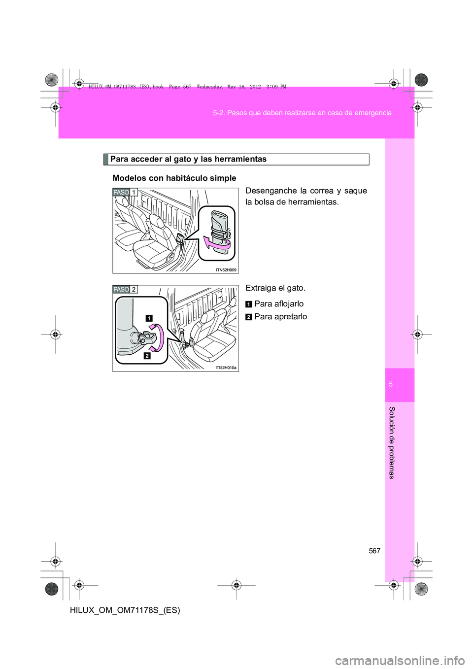 TOYOTA HILUX 2012 Manual del propietario (in Spanish) 5
567
5-2. Pasos que deben realizarse en caso de emergencia
Solución de problemas
HILUX_OM_OM71178S_(ES)
Para acceder al gato y las herramientas
Modelos con habitáculo simple Desenganche la correa y TOYOTA HILUX 2012 Manual del propietario (in Spanish) 5
567
5-2. Pasos que deben realizarse en caso de emergencia
Solución de problemas
HILUX_OM_OM71178S_(ES)
Para acceder al gato y las herramientas
Modelos con habitáculo simple Desenganche la correa y