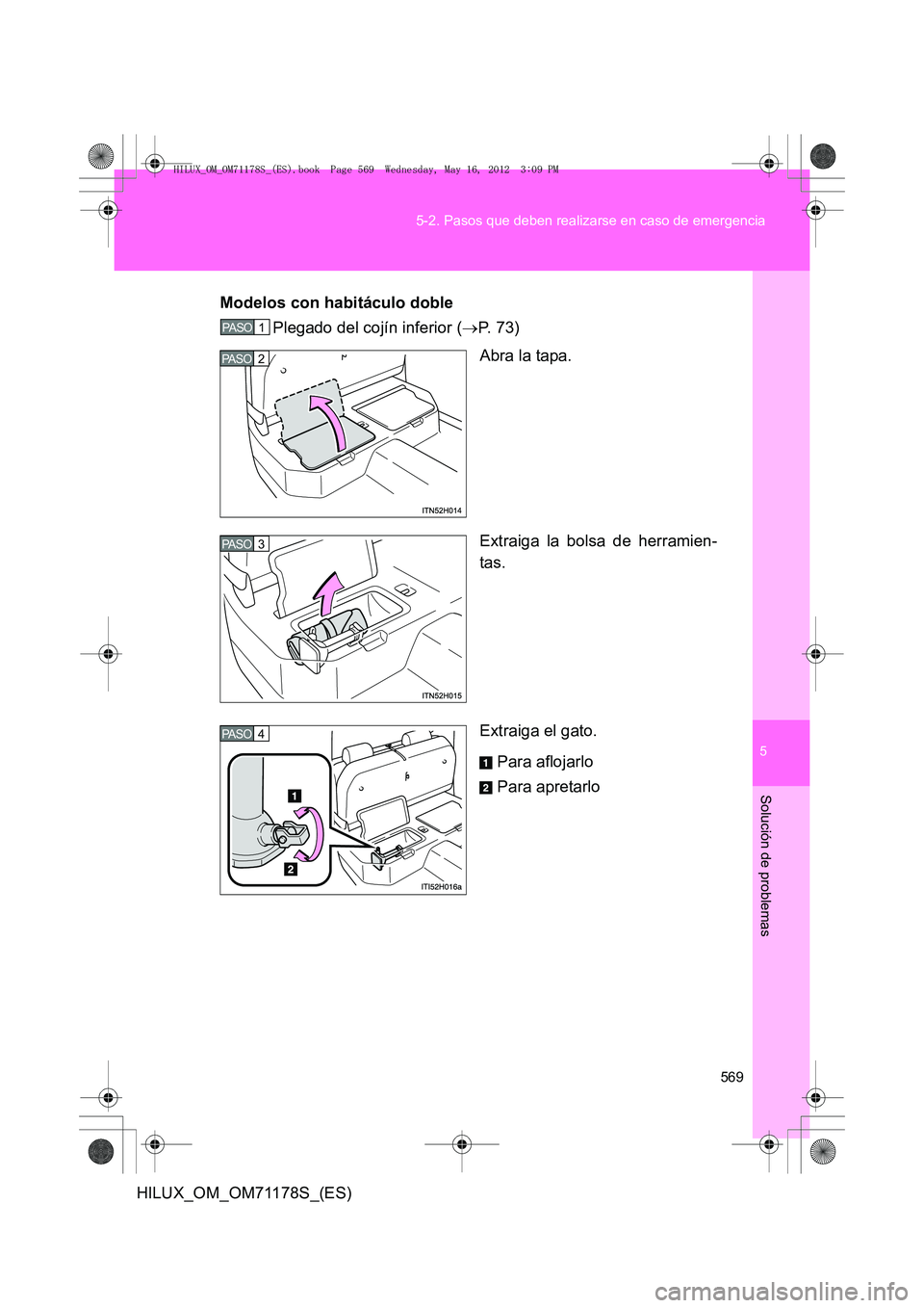 TOYOTA HILUX 2012 Manual del propietario (in Spanish) 5
569
5-2. Pasos que deben realizarse en caso de emergencia
Solución de problemas
HILUX_OM_OM71178S_(ES)
Modelos con habitáculo doble
Plegado del cojín inferior ( →P. 73)
Abra la tapa.
Extraiga l TOYOTA HILUX 2012 Manual del propietario (in Spanish) 5
569
5-2. Pasos que deben realizarse en caso de emergencia
Solución de problemas
HILUX_OM_OM71178S_(ES)
Modelos con habitáculo doble
Plegado del cojín inferior ( →P. 73)
Abra la tapa.
Extraiga l
