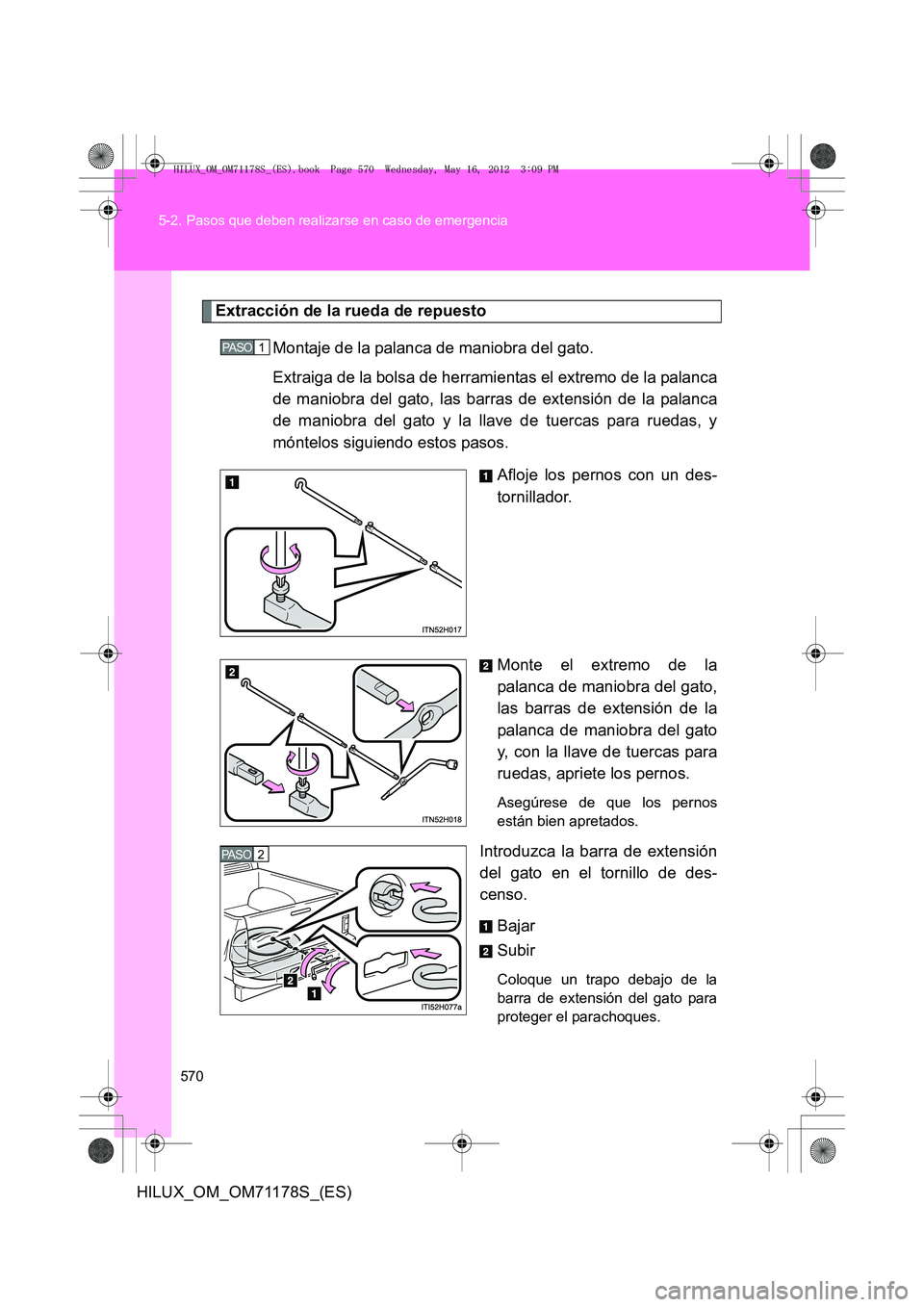 TOYOTA HILUX 2012 Manual del propietario (in Spanish) 570
5-2. Pasos que deben realizarse en caso de emergencia
HILUX_OM_OM71178S_(ES)
Extracción de la rueda de repuesto
Montaje de la palanca de maniobra del gato.
Extraiga de la bolsa de herramientas el TOYOTA HILUX 2012 Manual del propietario (in Spanish) 570
5-2. Pasos que deben realizarse en caso de emergencia
HILUX_OM_OM71178S_(ES)
Extracción de la rueda de repuesto
Montaje de la palanca de maniobra del gato.
Extraiga de la bolsa de herramientas el