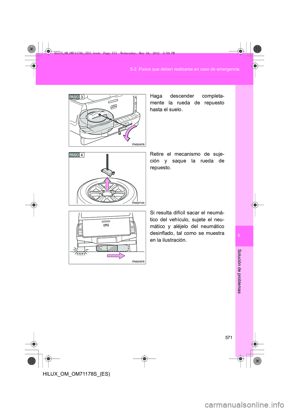 TOYOTA HILUX 2012  Manual del propietario (in Spanish) 5
571
5-2. Pasos que deben realizarse en caso de emergencia
Solución de problemas
HILUX_OM_OM71178S_(ES)
Haga descender completa-
mente la rueda de repuesto
hasta el suelo.
Retire el mecanismo de suj