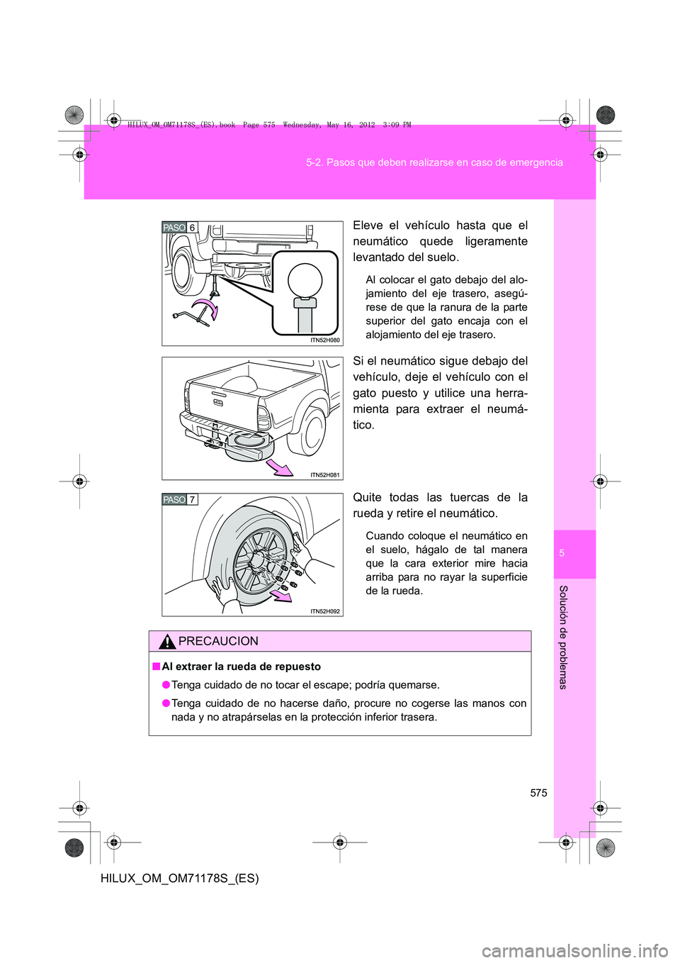 TOYOTA HILUX 2012 Manual del propietario (in Spanish) 5
575
5-2. Pasos que deben realizarse en caso de emergencia
Solución de problemas
HILUX_OM_OM71178S_(ES)
Eleve el vehículo hasta que el
neumático quede ligeramente
levantado del suelo.
Al colocar e TOYOTA HILUX 2012 Manual del propietario (in Spanish) 5
575
5-2. Pasos que deben realizarse en caso de emergencia
Solución de problemas
HILUX_OM_OM71178S_(ES)
Eleve el vehículo hasta que el
neumático quede ligeramente
levantado del suelo.
Al colocar e
