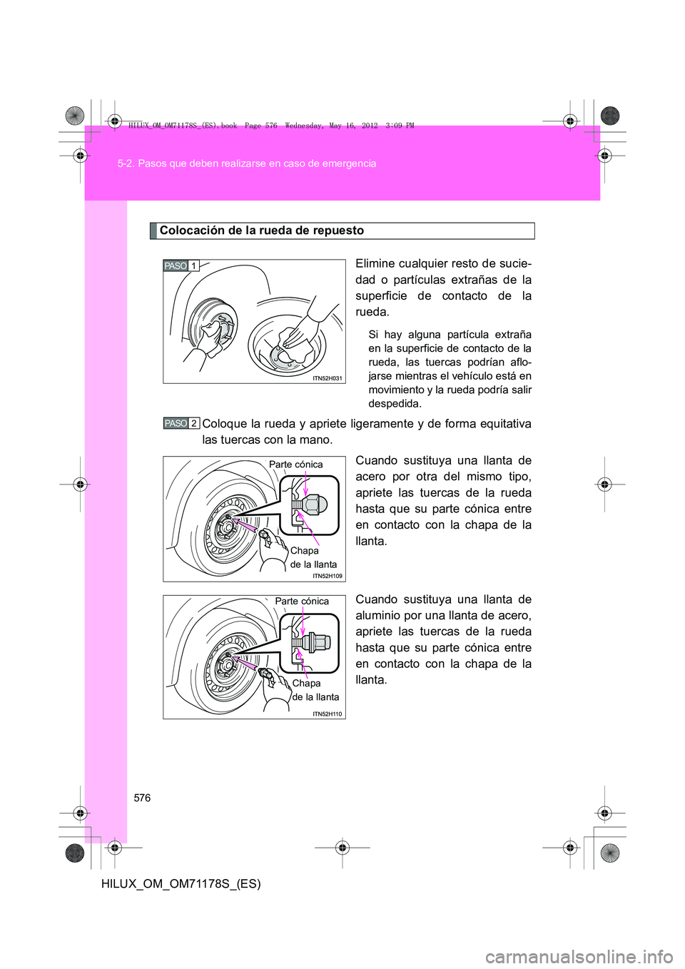TOYOTA HILUX 2012  Manual del propietario (in Spanish) 576
5-2. Pasos que deben realizarse en caso de emergencia
HILUX_OM_OM71178S_(ES)
Colocación de la rueda de repuesto
Elimine cualquier resto de sucie-
dad o partículas extrañas de la
superficie de c
