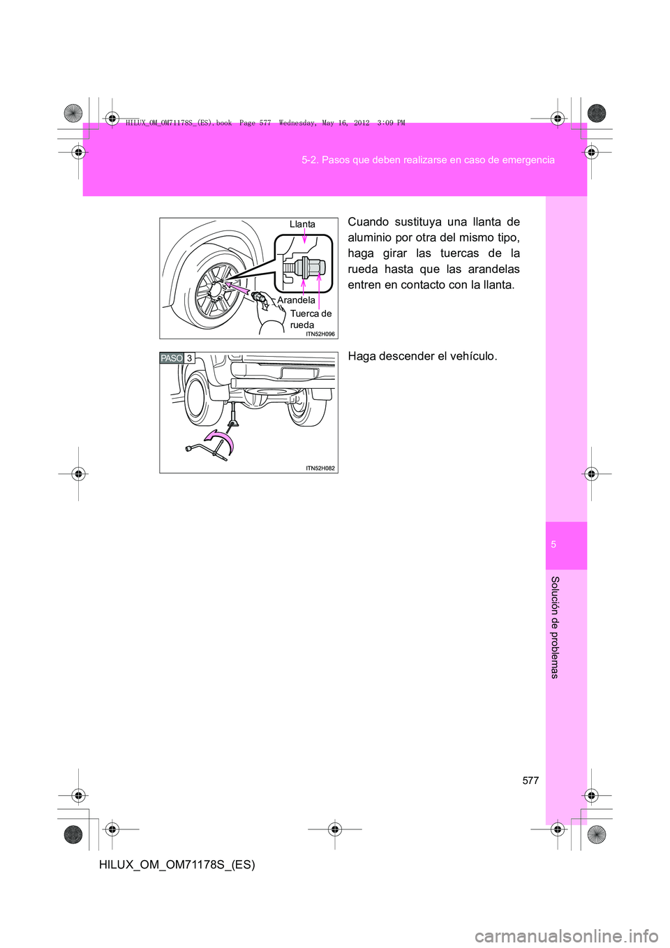 TOYOTA HILUX 2012  Manual del propietario (in Spanish) 5
577
5-2. Pasos que deben realizarse en caso de emergencia
Solución de problemas
HILUX_OM_OM71178S_(ES)
Cuando sustituya una llanta de
aluminio por otra del mismo tipo,
haga girar las tuercas de la
