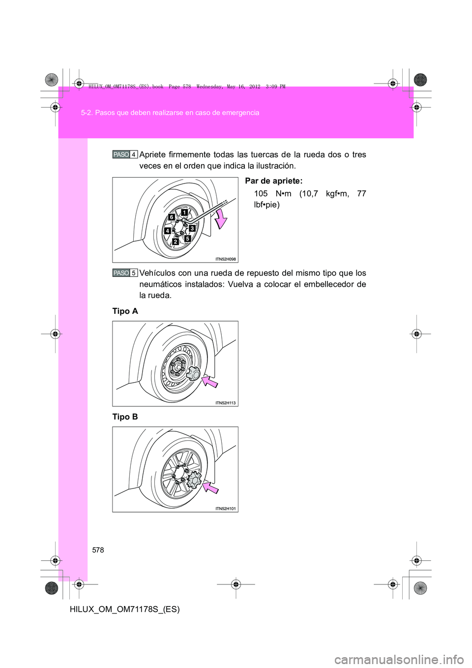 TOYOTA HILUX 2012  Manual del propietario (in Spanish) 578
5-2. Pasos que deben realizarse en caso de emergencia
HILUX_OM_OM71178S_(ES)
Apriete firmemente todas las tuercas de la rueda dos o tres
veces en el orden que indica la ilustración.
Par de apriet