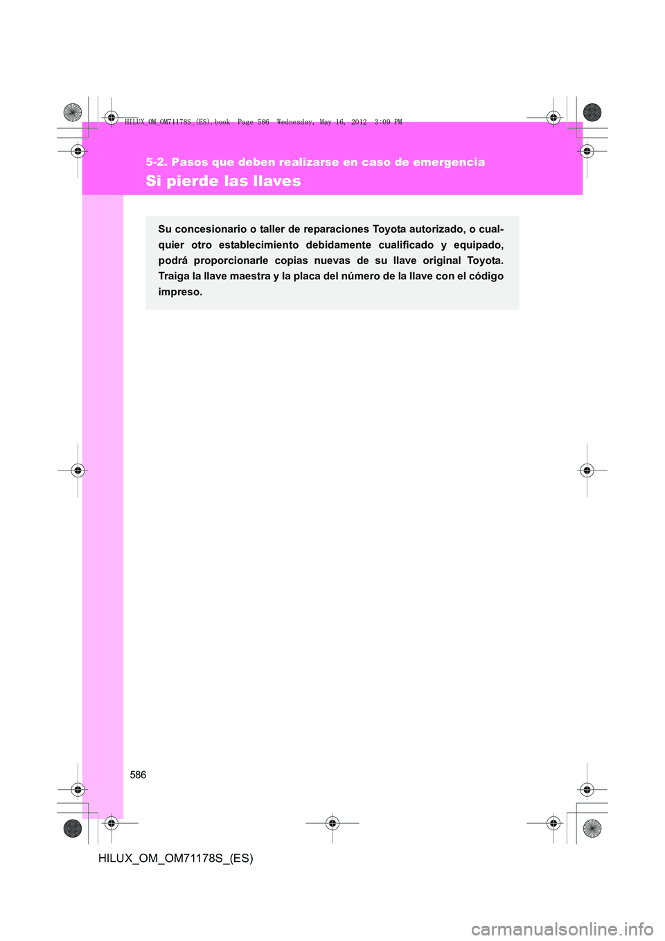 TOYOTA HILUX 2012  Manual del propietario (in Spanish) 586
5-2. Pasos que deben realizarse en caso de emergencia
HILUX_OM_OM71178S_(ES)
Si pierde las llaves
Su concesionario o taller de reparaciones Toyota autorizado, o cual-
quier otro establecimiento de